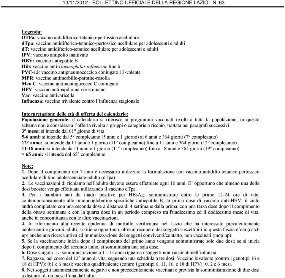 vaccino antimorbillo-parotite-rosolia Men C: vaccino antimeningococco C coniugato HPV: vaccino antipapilloma virus umano Var: vaccino antivaricella Influenza: vaccino trivalente contro l influenza