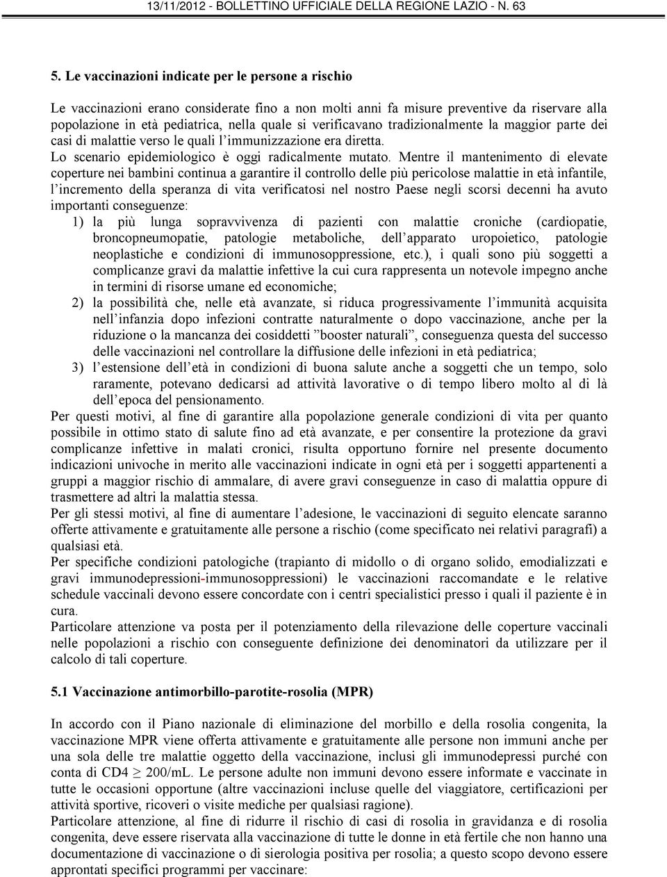 Mentre il mantenimento di elevate coperture nei bambini continua a garantire il controllo delle più pericolose malattie in età infantile, l incremento della speranza di vita verificatosi nel nostro