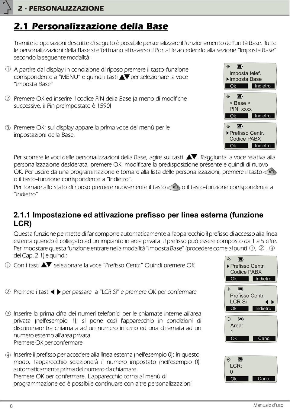 tasto-funzione corrispondente a MENU e quindi i tasti per selezionare la voce Imposta Base Premere OK ed inserire il codice PIN della Base (a meno di modifiche successive, il Pin preimpostato è 590)