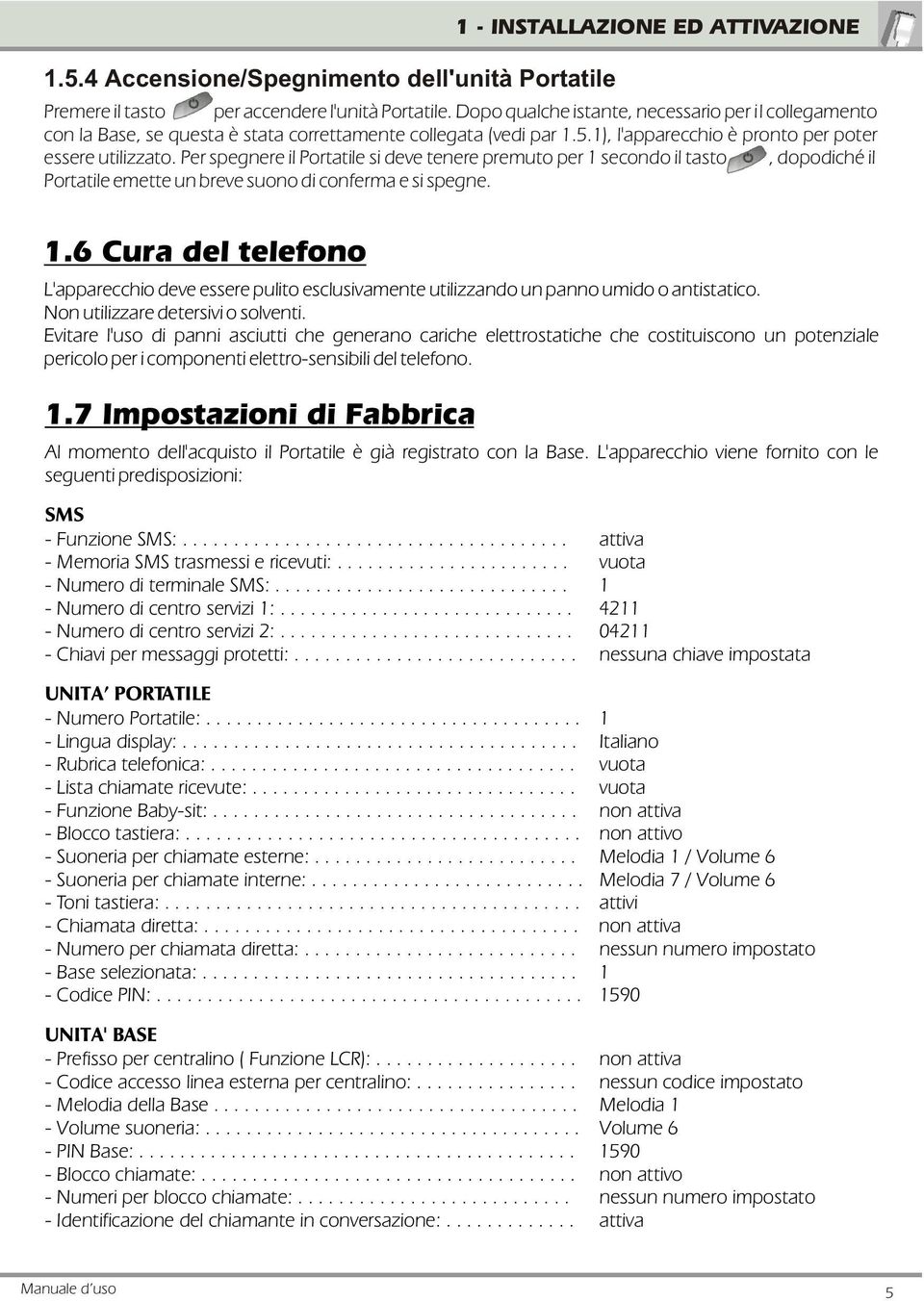 Per spegnere il Portatile si deve tenere premuto per secondo il tasto, dopodiché il Portatile emette un breve suono di conferma e si spegne.