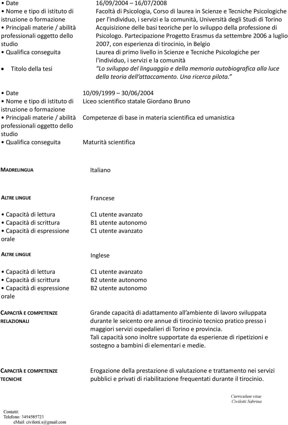 Partecipazione Progetto Erasmus da settembre 2006 a luglio 2007, con esperienza di tirocinio, in Belgio Qualifica conseguita Laurea di primo livello in Scienze e Tecniche Psicologiche per