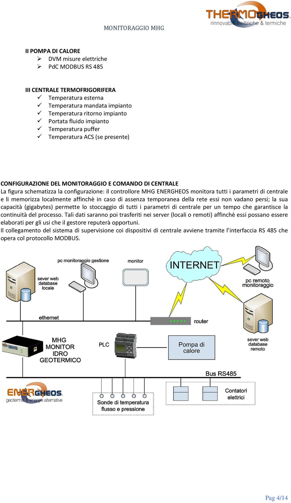 memrizza lcalmente affinchè in cas di assenza tempranea della rete essi nn vadan persi; la sua capacità (gigabytes) permette l stccaggi di tutti i parametri di centrale per un temp che garantisce la