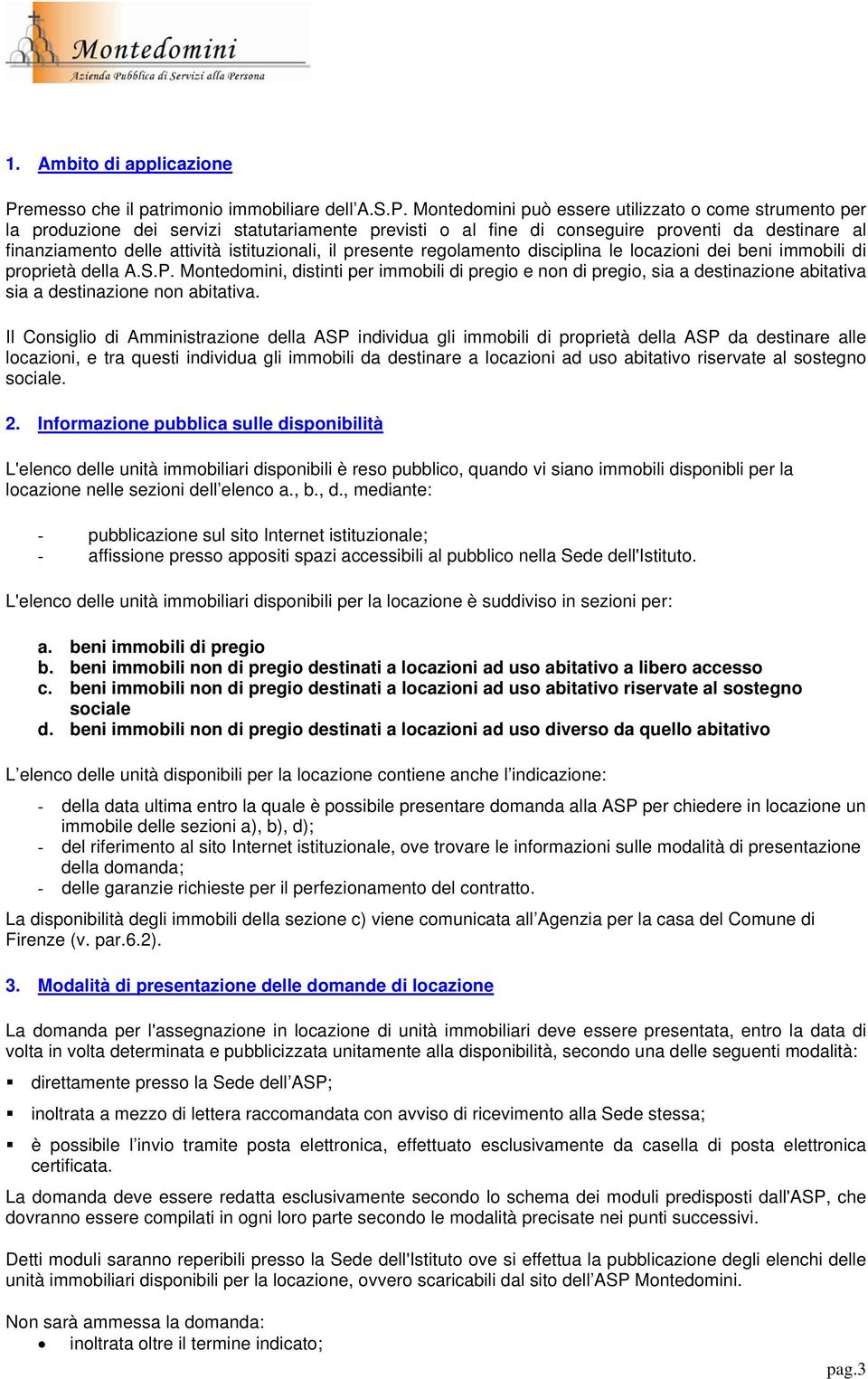 Montedomini può essere utilizzato o come strumento per la produzione dei servizi statutariamente previsti o al fine di conseguire proventi da destinare al finanziamento delle attività istituzionali,