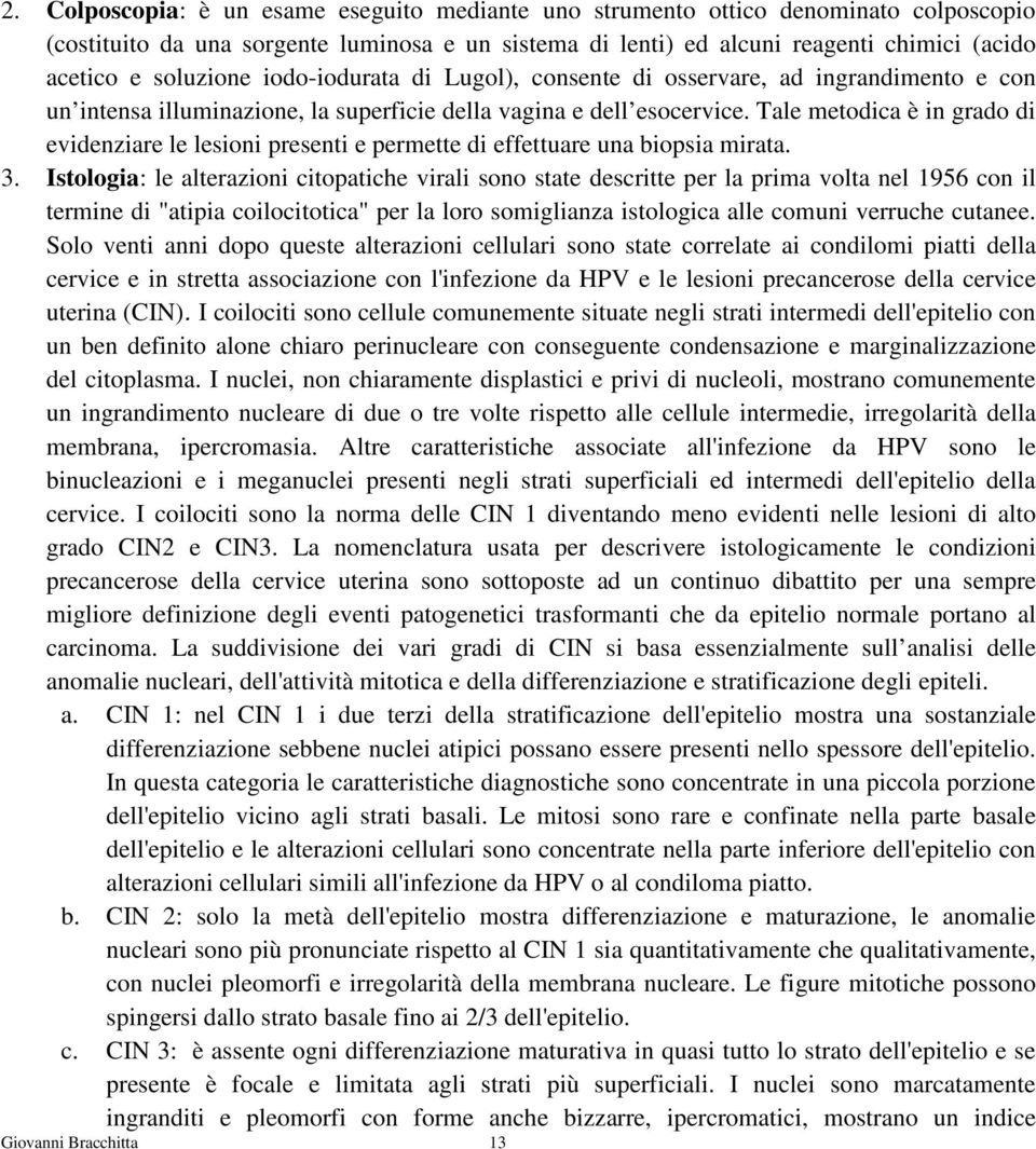 Tale metodica è in grado di evidenziare le lesioni presenti e permette di effettuare una biopsia mirata. 3.