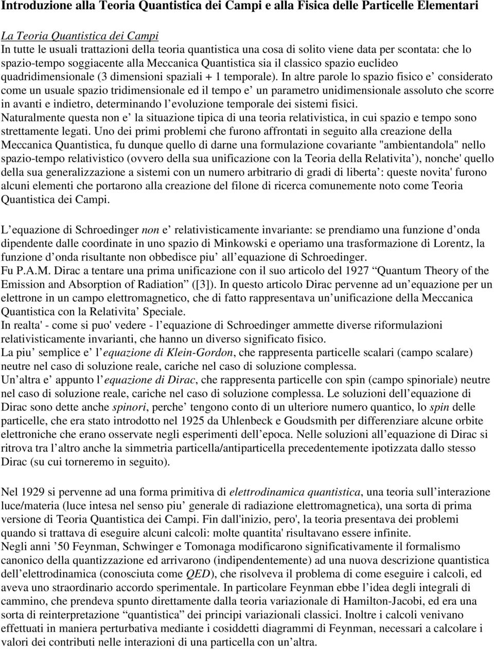 In altre parole lo spazio fisico e considerato come un usuale spazio tridimensionale ed il tempo e un parametro unidimensionale assoluto che scorre in avanti e indietro, determinando l evoluzione