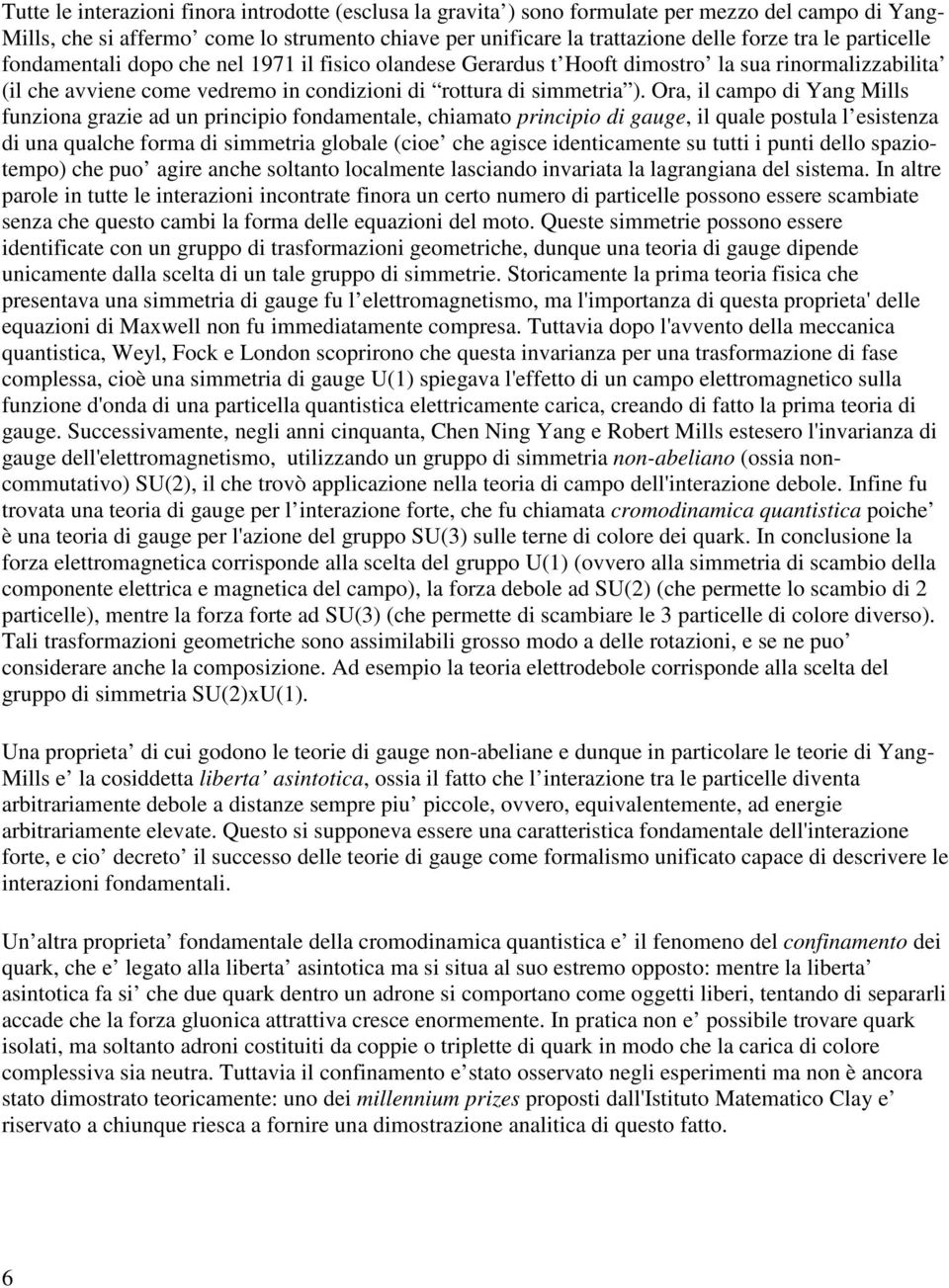 Ora, il campo di Yang Mills funziona grazie ad un principio fondamentale, chiamato principio di gauge, il quale postula l esistenza di una qualche forma di simmetria globale (cioe che agisce