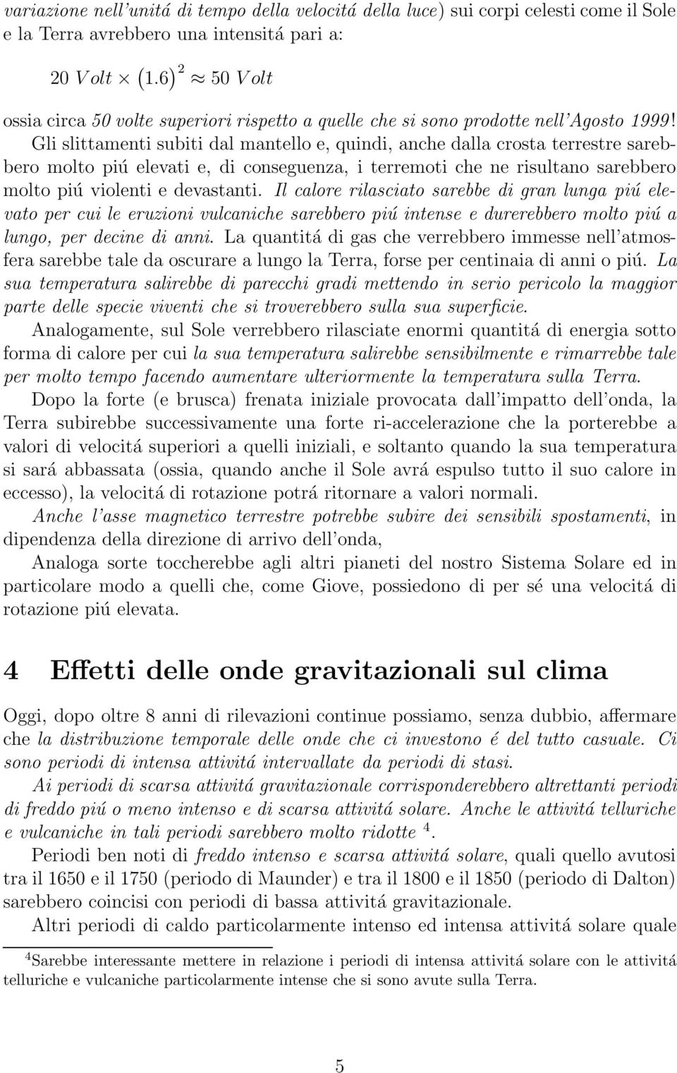 Gli slittamenti subiti dal mantello e, quindi, anche dalla crosta terrestre sarebbero molto piú elevati e, di conseguenza, i terremoti che ne risultano sarebbero molto piú violenti e devastanti.