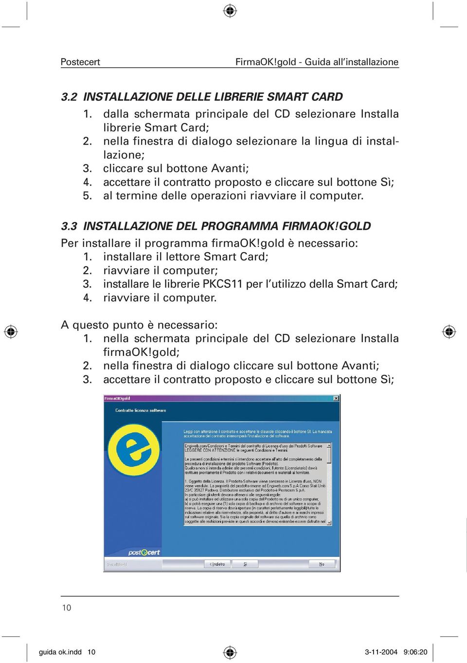 GOLD Per installare il programma firmaok!gold è necessario: 1. installare il lettore Smart Card; 2. riavviare il computer; 3. installare le librerie PKCS11 per l utilizzo della Smart Card; 4.