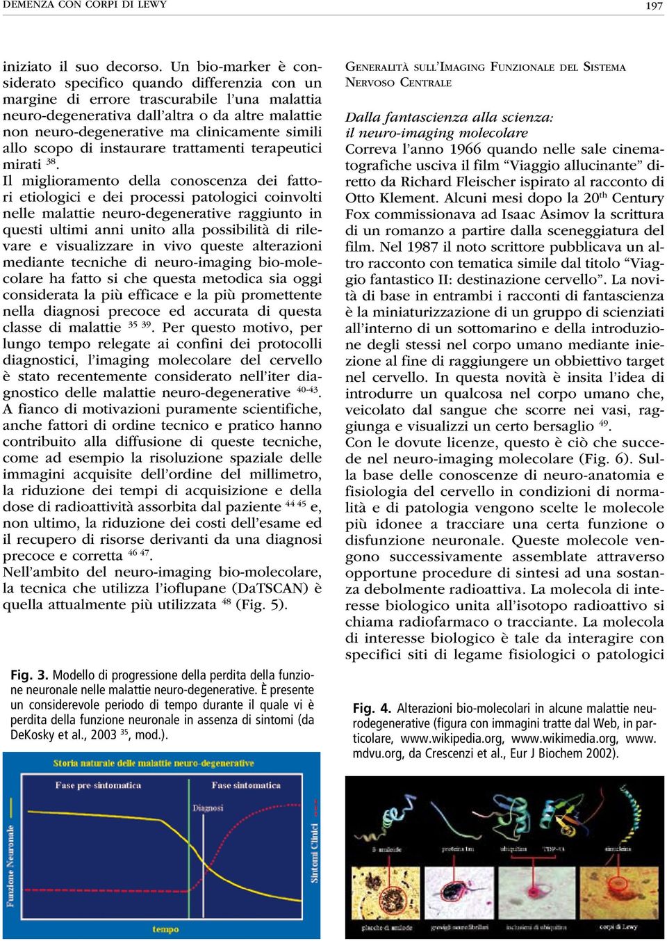 simili allo scopo di instaurare trattamenti terapeutici mirati 38.