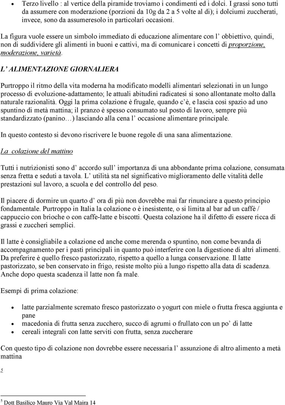 La figura vuole essere un simbolo immediato di educazione alimentare con l obbiettivo, quindi, non di suddividere gli alimenti in buoni e cattivi, ma di comunicare i concetti di proporzione,