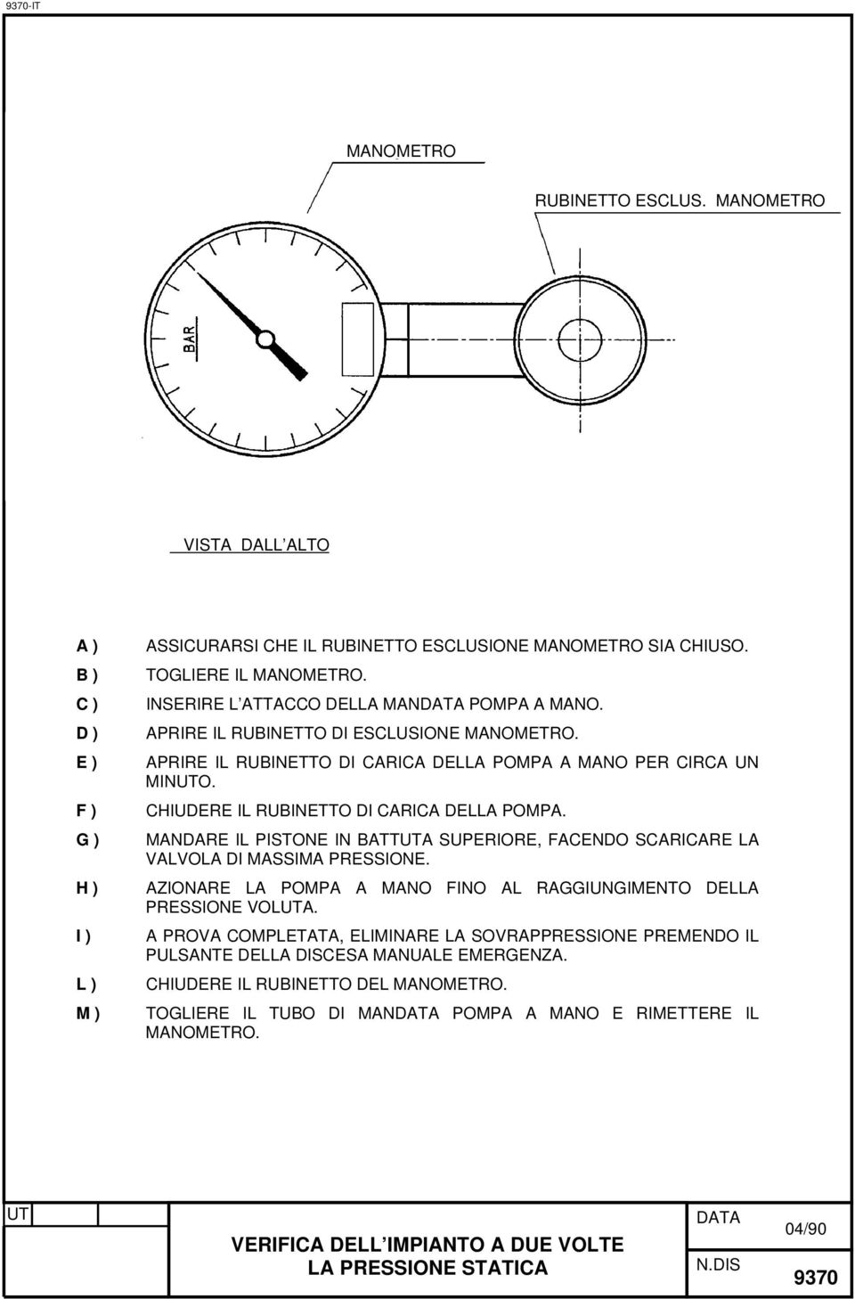 MANDARE IL PISTONE IN BATTA SUPERIORE, FACENDO SCARICARE LA VALVOLA DI MASSIMA PRESSIONE. AZIONARE LA POMPA A MANO FINO AL RAGGIUNGIMENTO DELLA PRESSIONE VOLA.