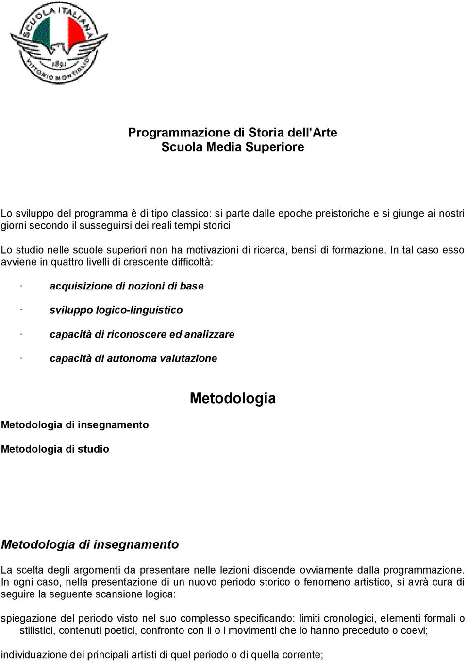 In tal caso esso avviene in quattro livelli di crescente difficoltà: acquisizione di nozioni di base sviluppo logico-linguistico capacità di riconoscere ed analizzare capacità di autonoma valutazione