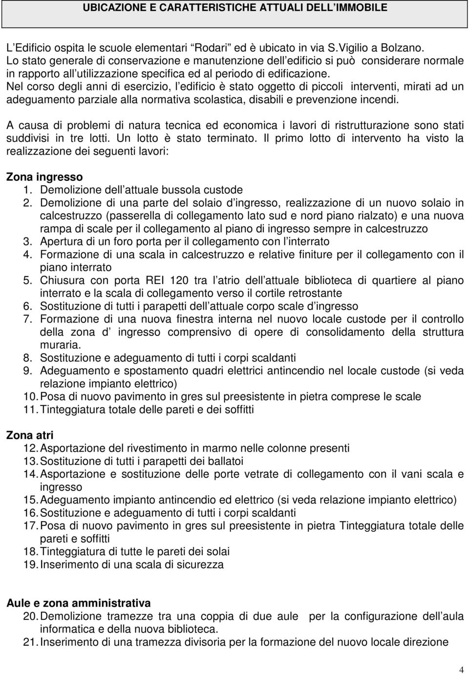 Nel corso degli anni di esercizio, l edificio è stato oggetto di piccoli interventi, mirati ad un adeguamento parziale alla normativa scolastica, disabili e prevenzione incendi.