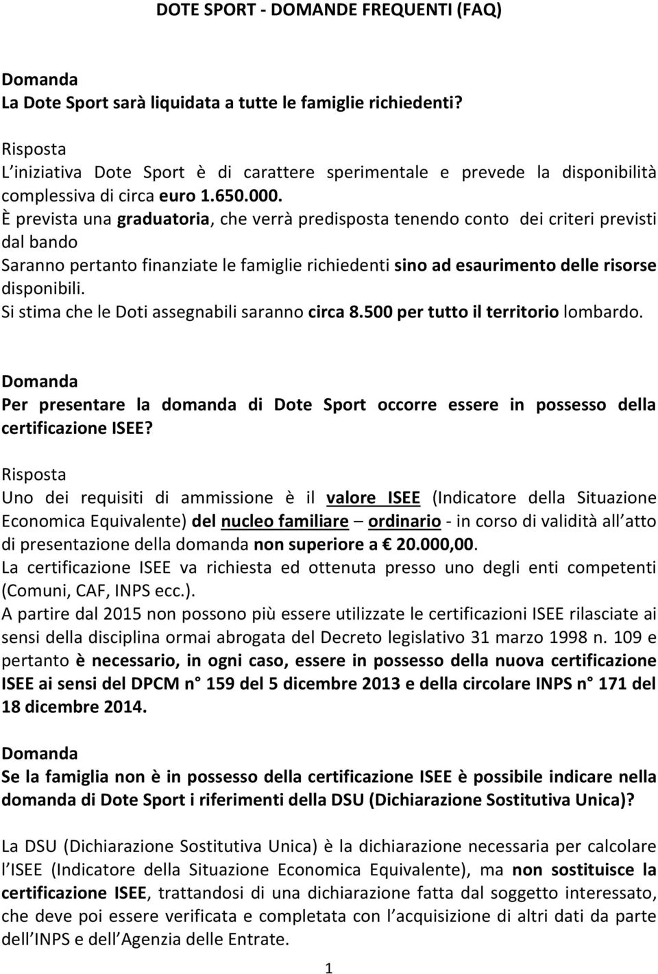 È prevista una graduatoria, che verrà predisposta tenendo conto dei criteri previsti dal bando Saranno pertanto finanziate le famiglie richiedenti sino ad esaurimento delle risorse disponibili.