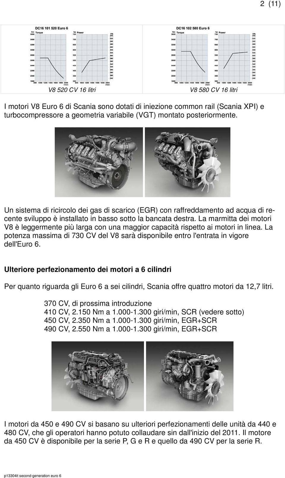 La marmitta dei motori V8 è leggermente più larga con una maggior capacità rispetto ai motori in linea. La potenza massima di 730 CV del V8 sarà disponibile entro l'entrata in vigore dell'euro 6.