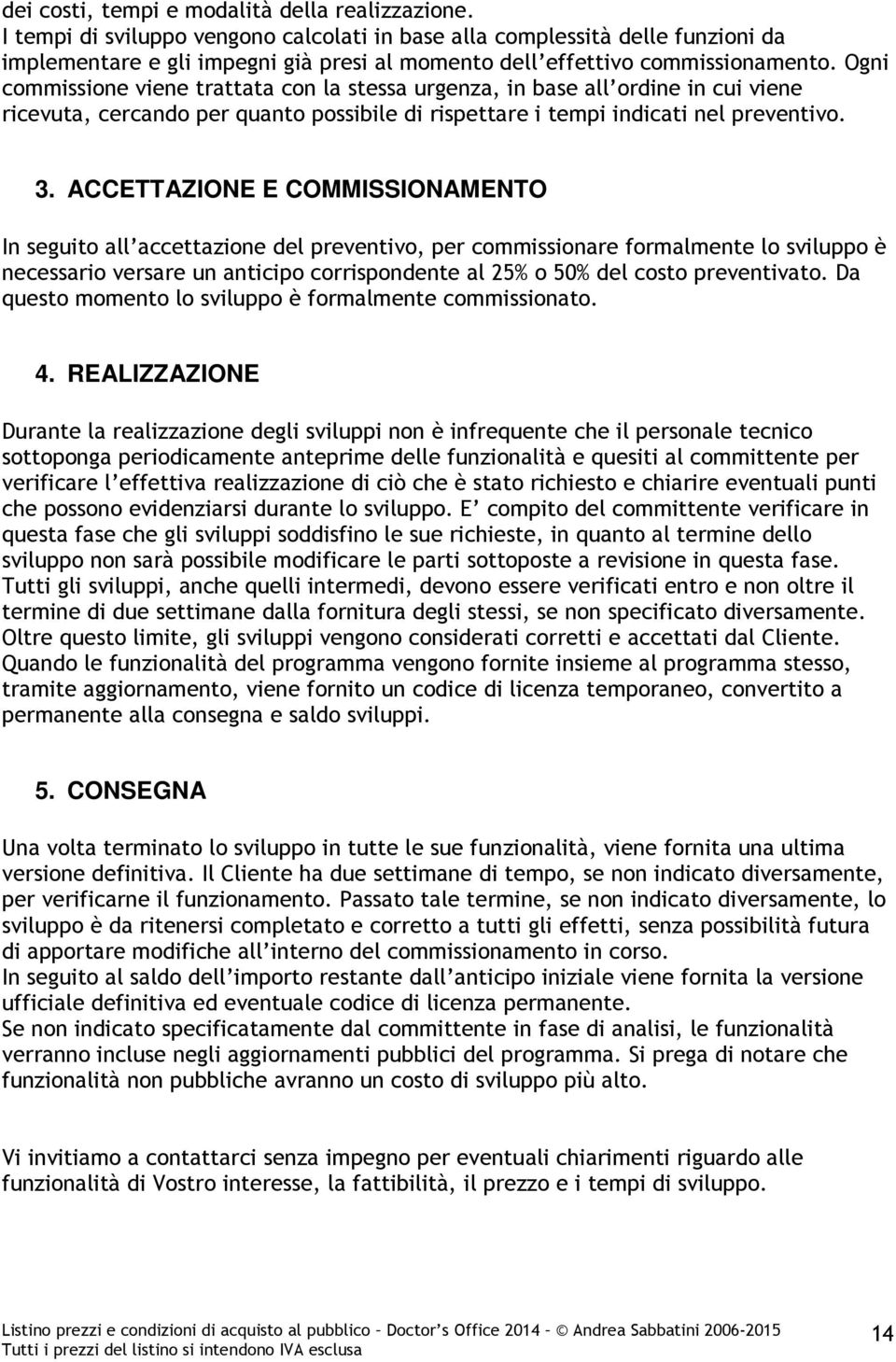 Ogni commissione viene trattata con la stessa urgenza, in base all ordine in cui viene ricevuta, cercando per quanto possibile di rispettare i tempi indicati nel preventivo. 3.