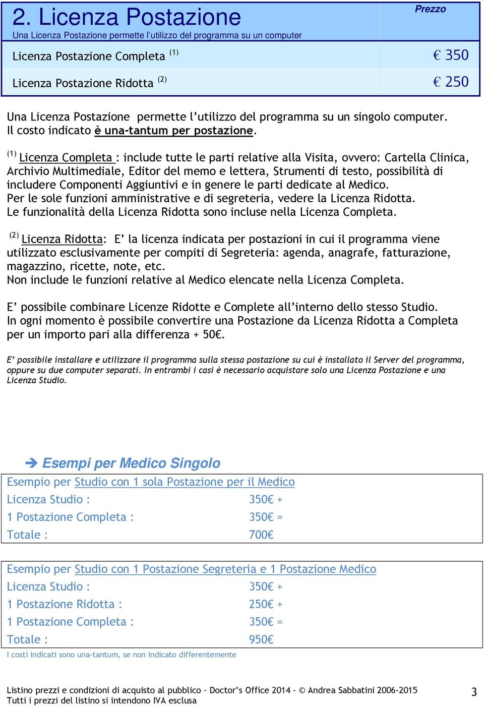 (1) Licenza Completa : include tutte le parti relative alla Visita, ovvero: Cartella Clinica, Archivio Multimediale, Editor del memo e lettera, Strumenti di testo, possibilità di includere Componenti