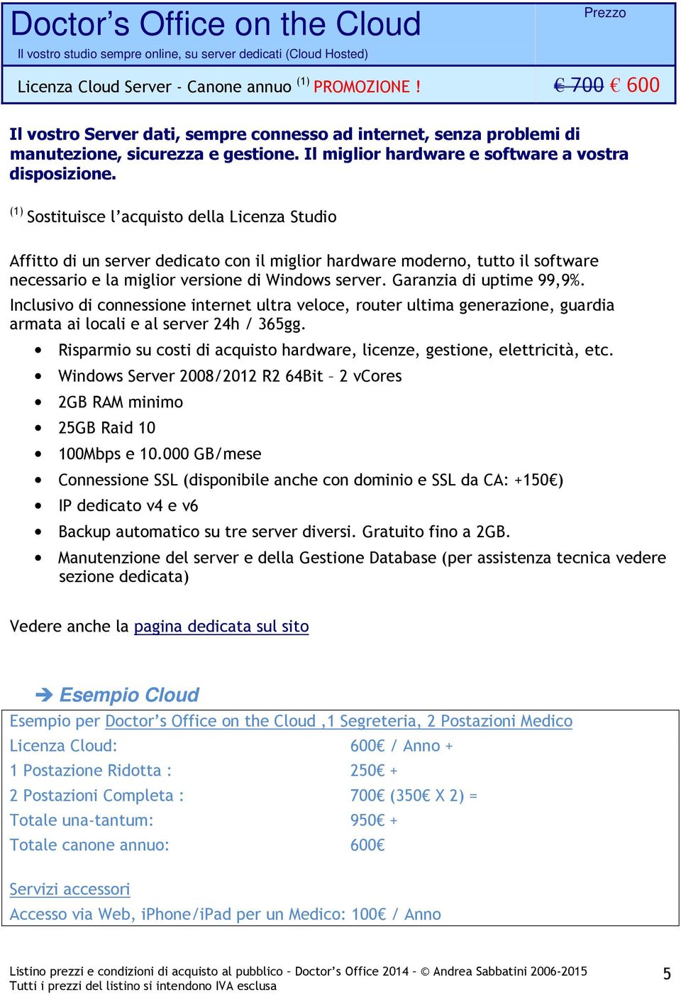 (1) Sostituisce l acquisto della Licenza Studio Affitto di un server dedicato con il miglior hardware moderno, tutto il software necessario e la miglior versione di Windows server.