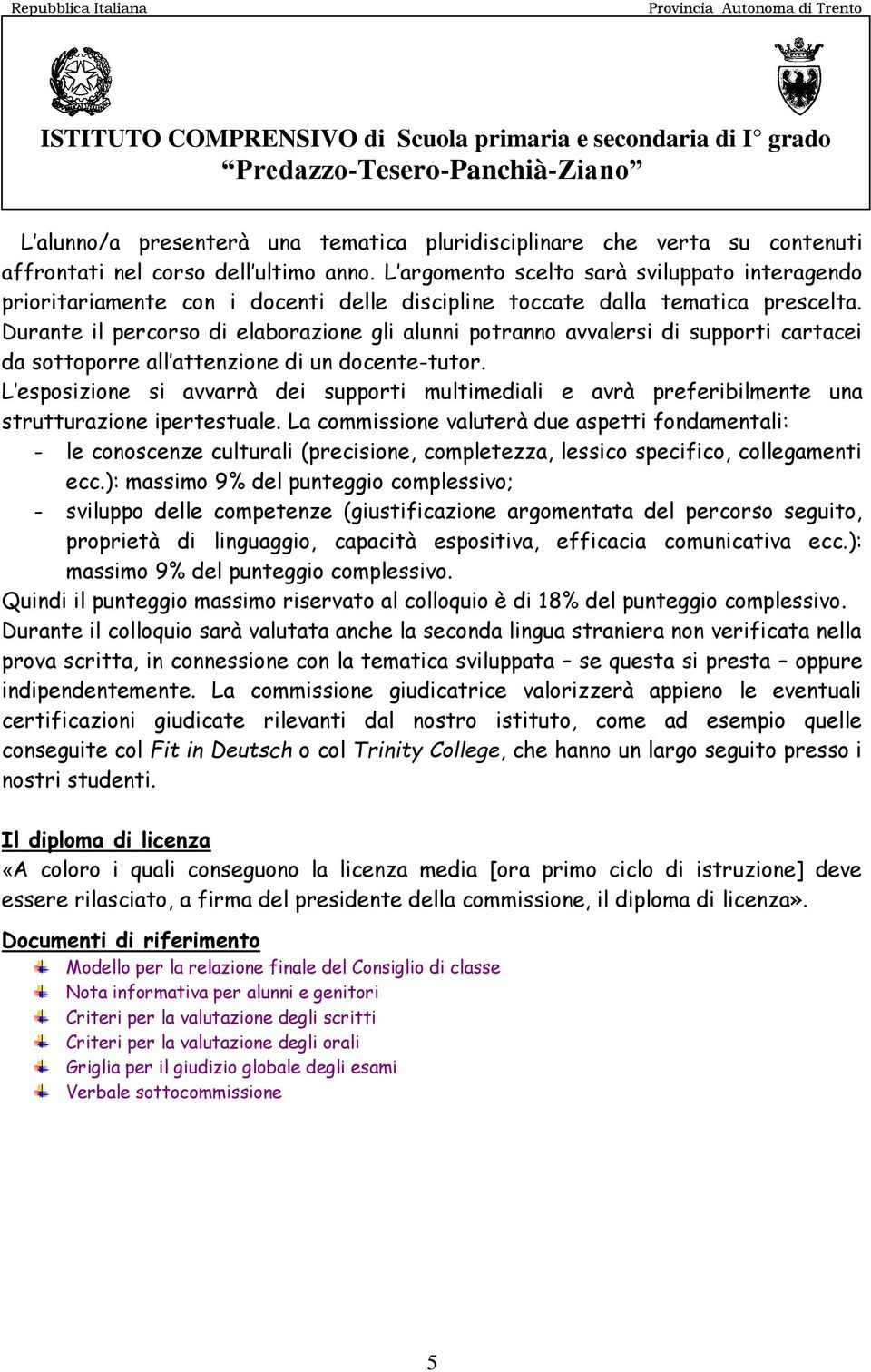 Durante il percorso di elaborazione gli alunni potranno avvalersi di supporti cartacei da sottoporre all attenzione di un docente-tutor.