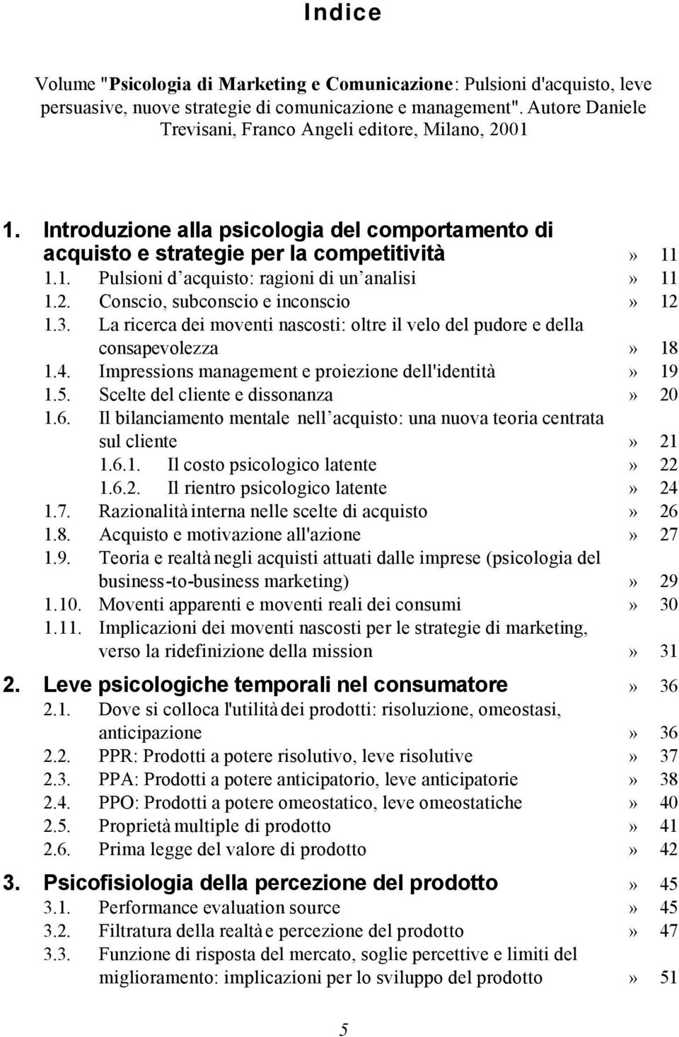 2. Conscio, subconscio e inconscio» 12 1.3. La ricerca dei moventi nascosti: oltre il velo del pudore e della consapevolezza» 18 1.4. Impressions management e proiezione dell'identità» 19 1.5.