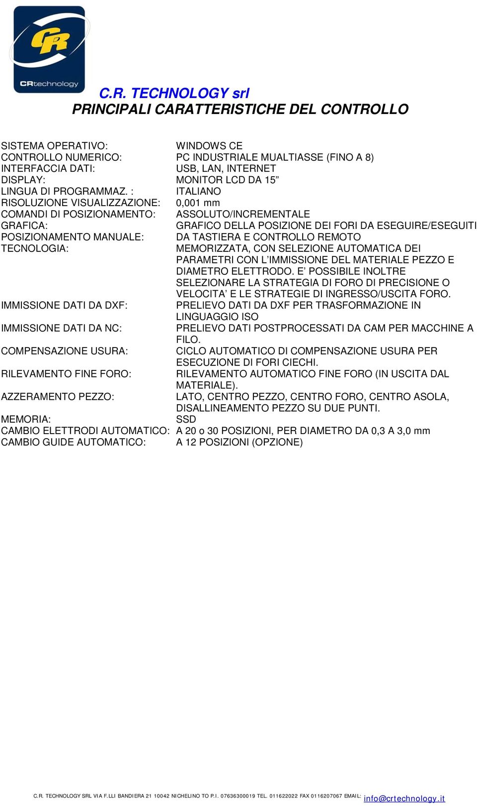 : ITALIANO RISOLUZIONE VISUALIZZAZIONE: 0,001 mm COMANDI DI POSIZIONAMENTO: ASSOLUTO/INCREMENTALE GRAFICA: GRAFICO DELLA POSIZIONE DEI FORI DA ESEGUIRE/ESEGUITI POSIZIONAMENTO MANUALE: DA TASTIERA E