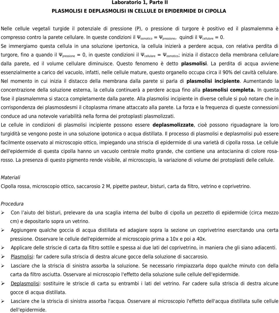 Se immergiamo questa cellula in una soluzione ipertonica, la cellula inizierà a perdere acqua, con relativa perdita di turgore, fino a quando il Ψ pressione = 0, in queste condizioni il Ψ cellulare =