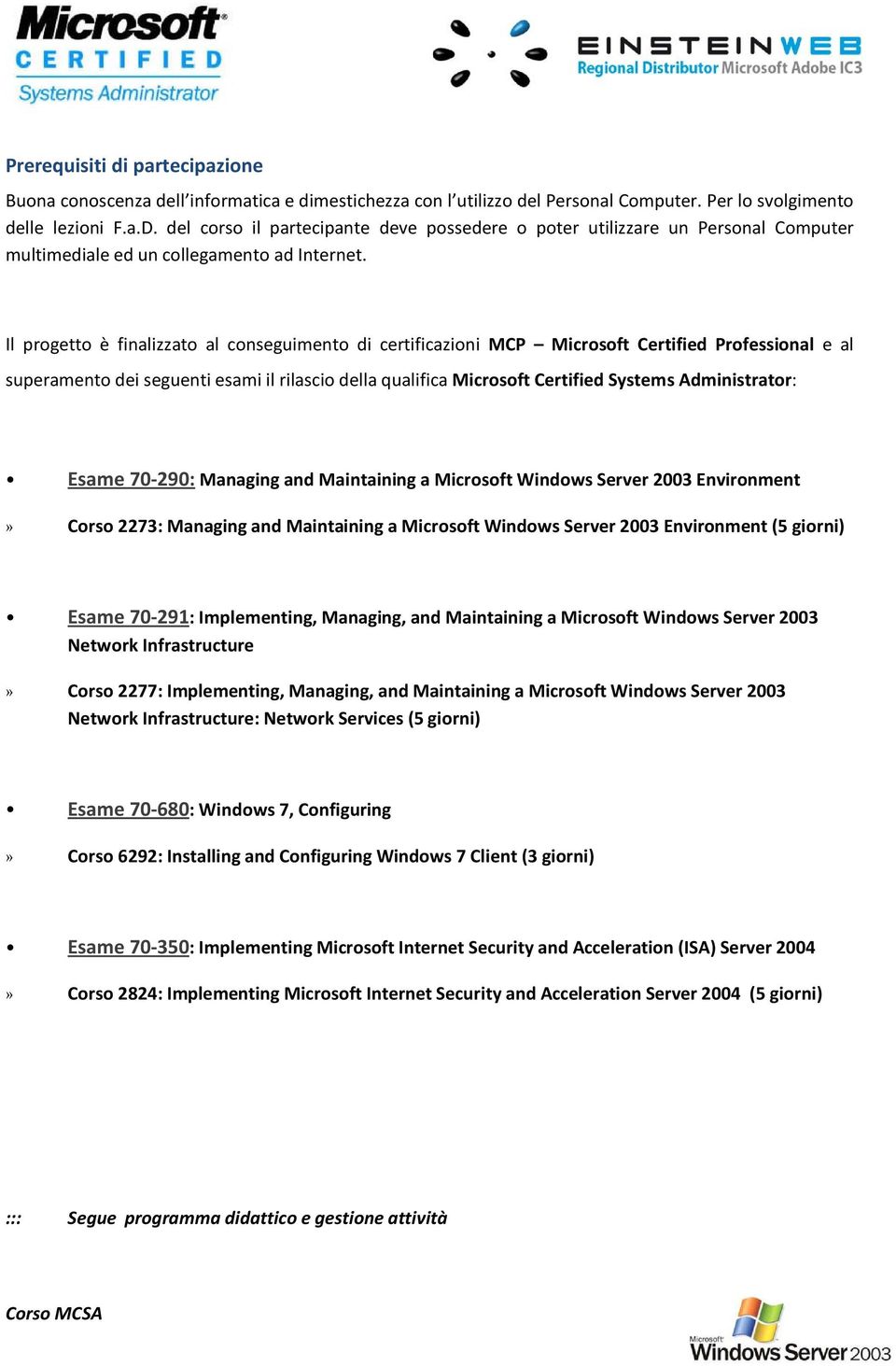 Il progetto è finalizzato al conseguimento di certificazioni MCP Microsoft Certified Professional e al superamento dei seguenti esami il rilascio della qualifica Microsoft Certified Systems