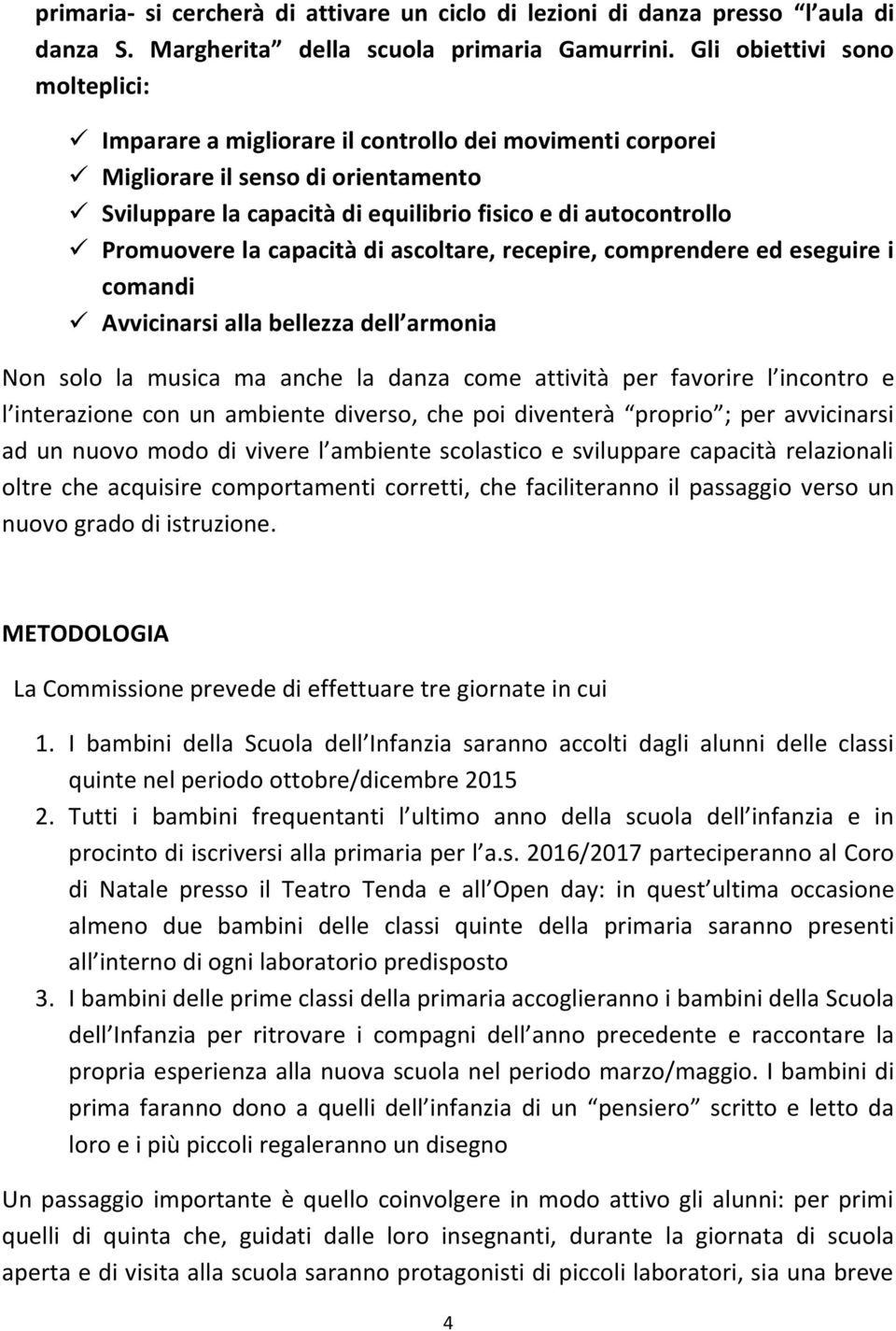 la capacità di ascoltare, recepire, comprendere ed eseguire i comandi Avvicinarsi alla bellezza dell armonia Non solo la musica ma anche la danza come attività per favorire l incontro e l interazione