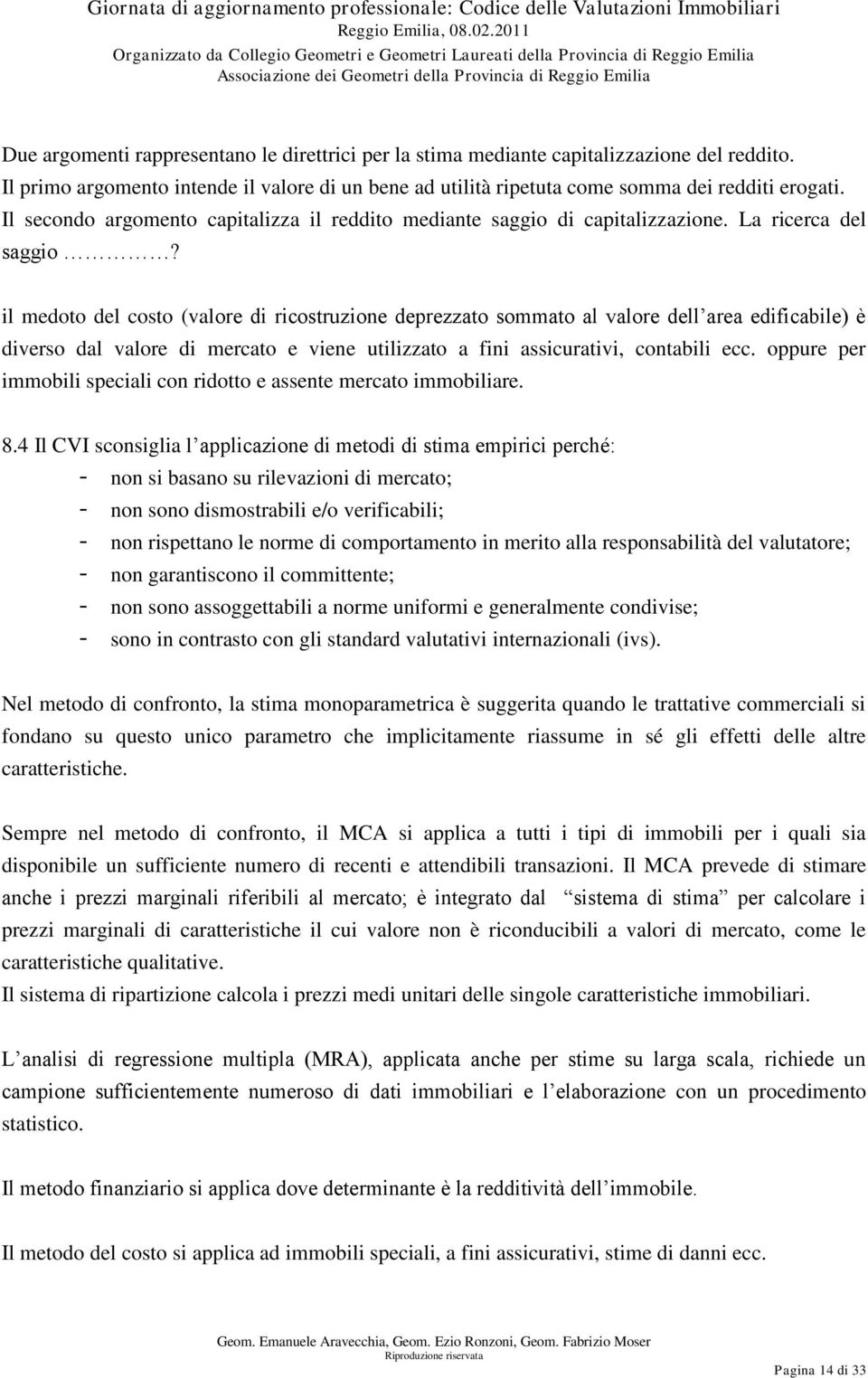 il medoto del costo (valore di ricostruzione deprezzato sommato al valore dell area edificabile) è diverso dal valore di mercato e viene utilizzato a fini assicurativi, contabili ecc.