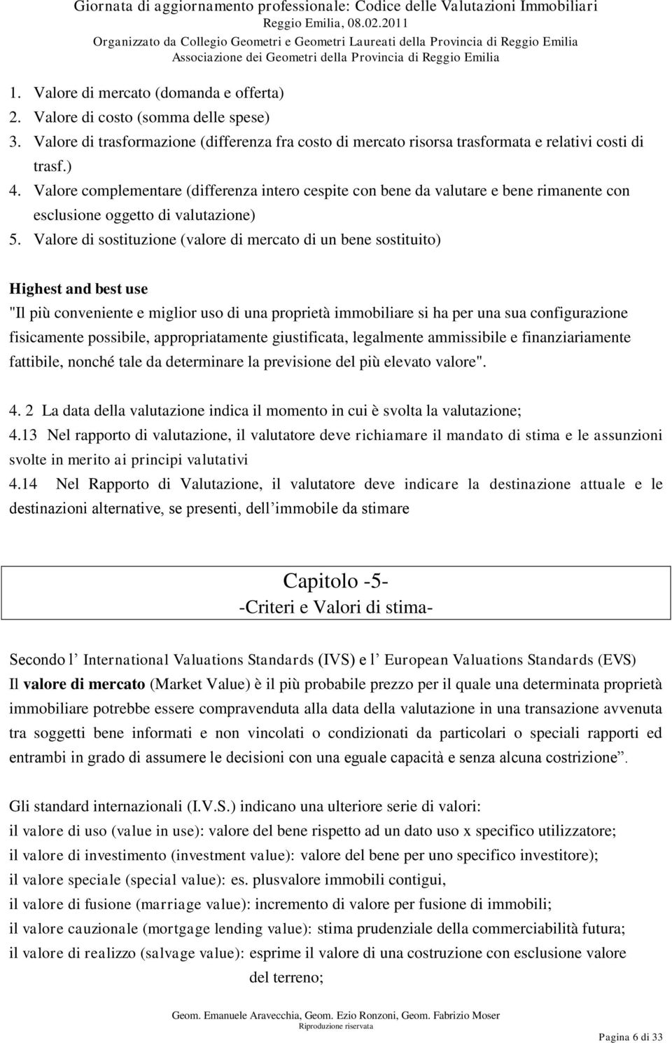 Valore di sostituzione (valore di mercato di un bene sostituito) Highest and best use "Il più conveniente e miglior uso di una proprietà immobiliare si ha per una sua configurazione fisicamente