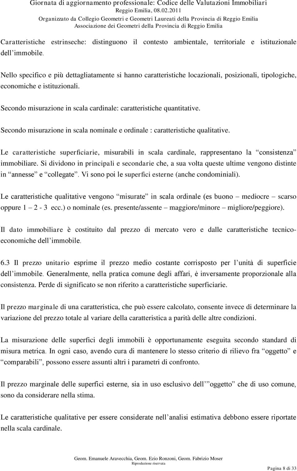 Secondo misurazione in scala nominale e ordinale : caratteristiche qualitative. Le caratteristiche superficiarie, misurabili in scala cardinale, rappresentano la consistenza immobiliare.