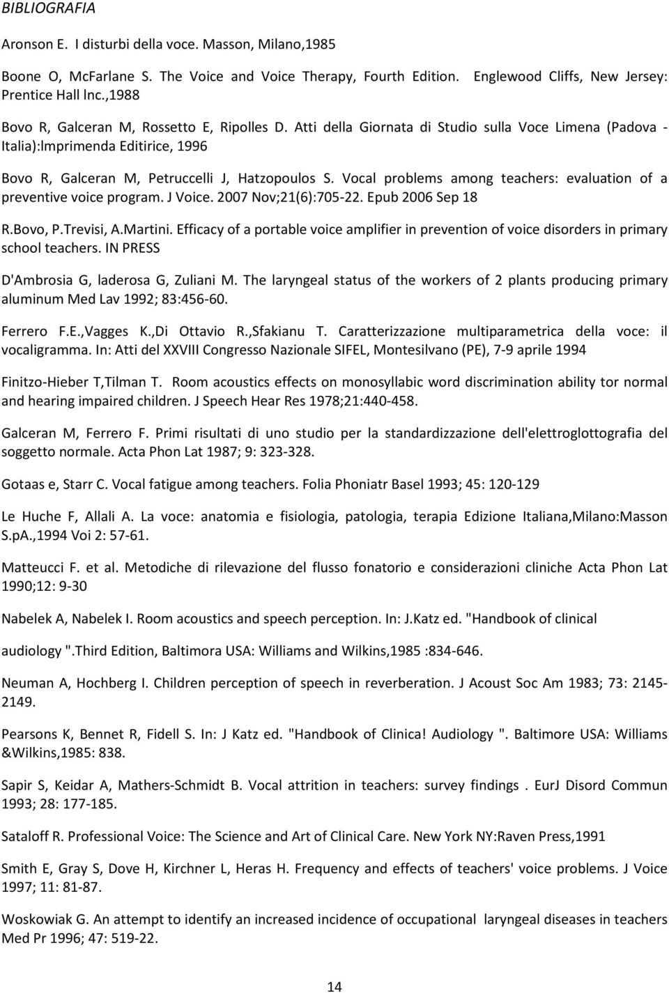 Vocal problems among teachers: evaluation of a preventive voice program. J Voice. 2007 Nov;21(6):705-22. Epub 2006 Sep 18 R.Bovo, P.Trevisi, A.Martini.