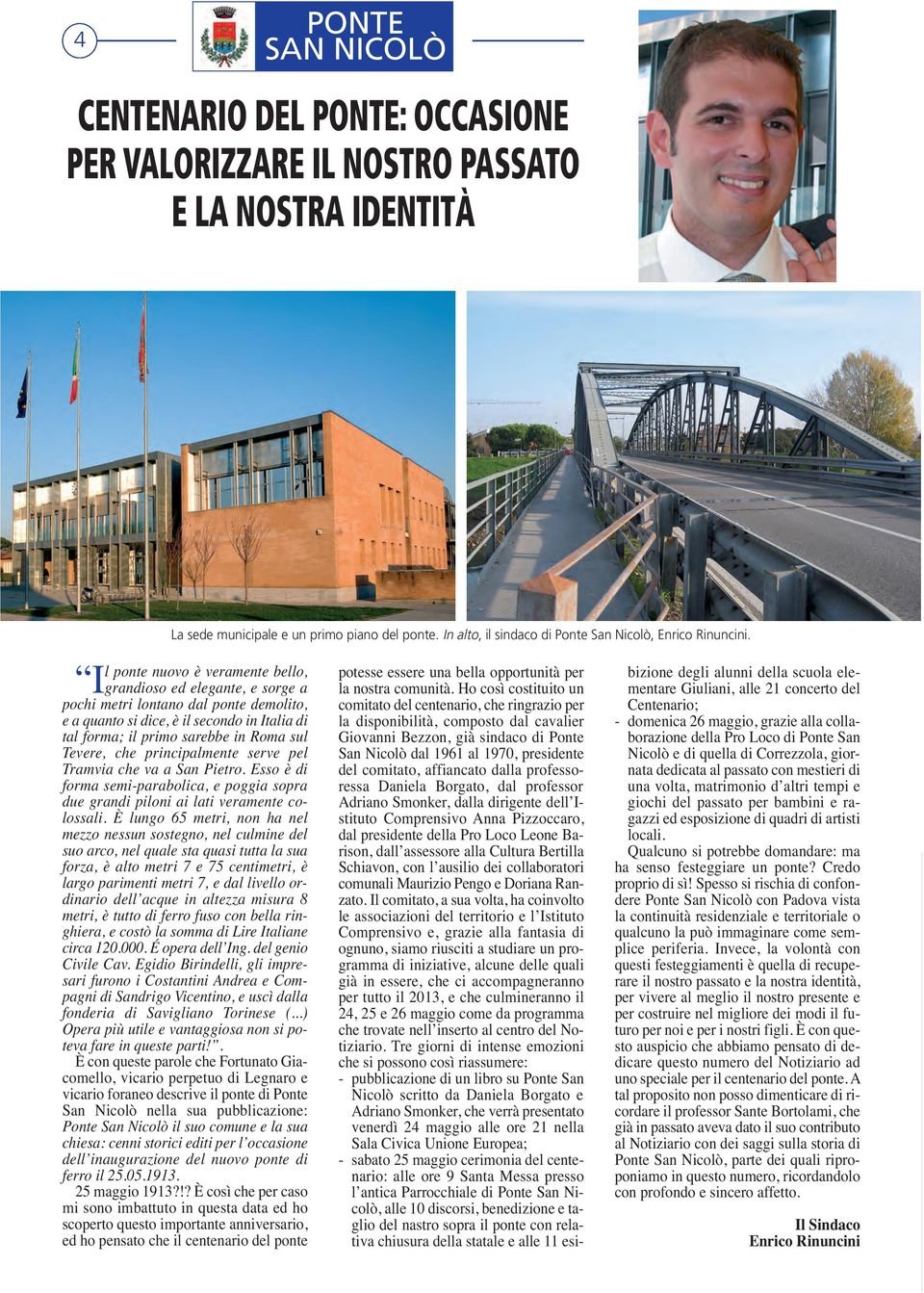 l ponte nuovo è veramente bello, Igrandioso ed elegante, e sorge a pochi metri lontano dal ponte demolito, e a quanto si dice, è il secondo in Italia di tal forma; il primo sarebbe in Roma sul