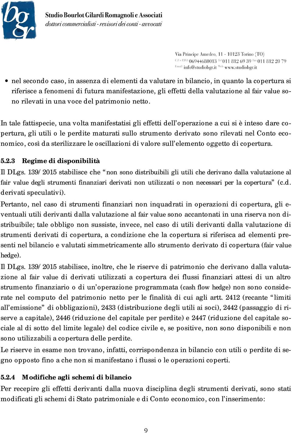 In tale fattispecie, una volta manifestatisi gli effetti dell operazione a cui si è inteso dare copertura, gli utili o le perdite maturati sullo strumento derivato sono rilevati nel Conto economico,