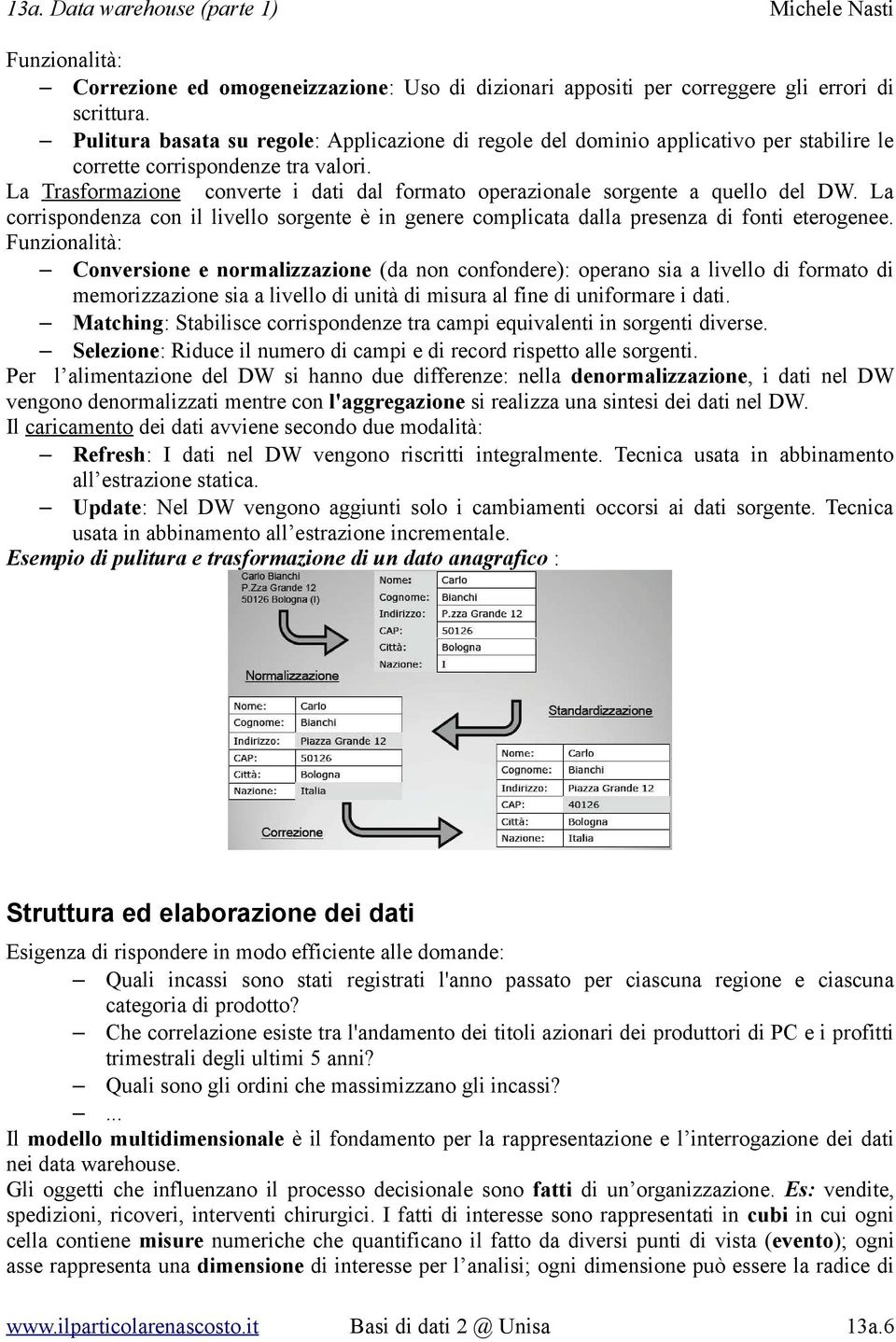 La Trasformazione converte i dati dal formato operazionale sorgente a quello del DW. La corrispondenza con il livello sorgente è in genere complicata dalla presenza di fonti eterogenee.