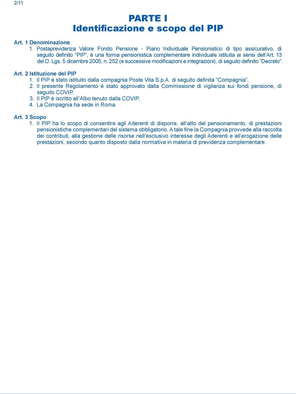 13 del D. Lgs. 5 dicembre 2005, n. 252 (e successive modificazioni e integrazioni), di seguito definito Decreto. Art. 2 Istituzione del PIP 1. Il PIP è stato istituito dalla compagnia Poste Vita S.p.A. di seguito definita Compagnia.