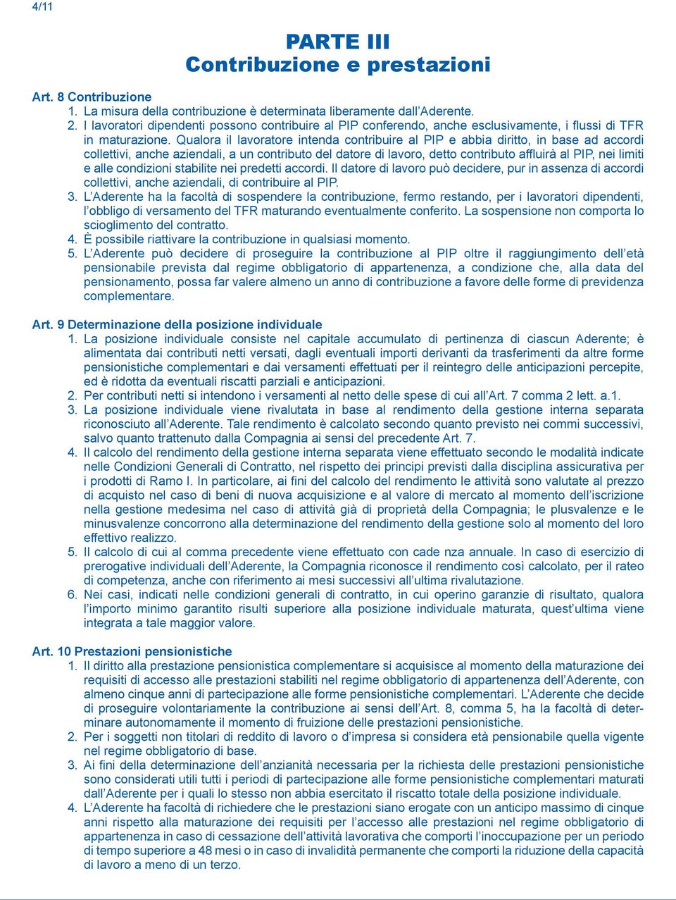 Qualora il lavoratore intenda contribuire al PIP e abbia diritto, in base ad accordi collettivi, anche aziendali, a un contributo del datore di lavoro, detto contributo affluirà al PIP, nei limiti e