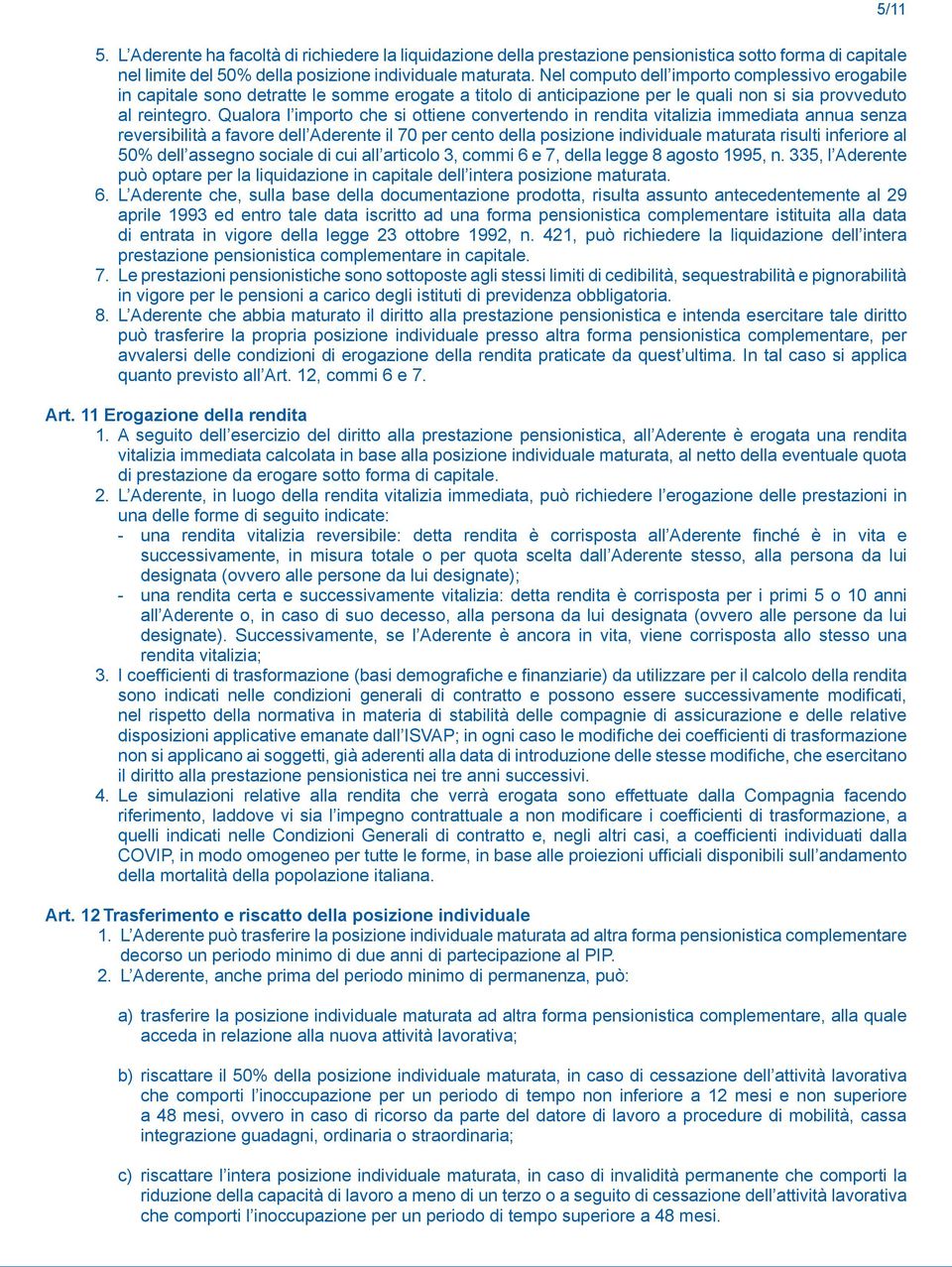 Qualora l importo che si ottiene convertendo in rendita vitalizia immediata annua senza reversibilità a favore dell Aderente il 70 per cento della posizione individuale maturata risulti inferiore al