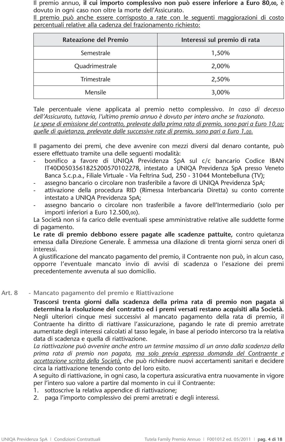 Semestrale 1,50% Quadrimestrale 2,00% Trimestrale 2,50% Mensile 3,00% Tale percentuale viene applicata al premio netto complessivo.