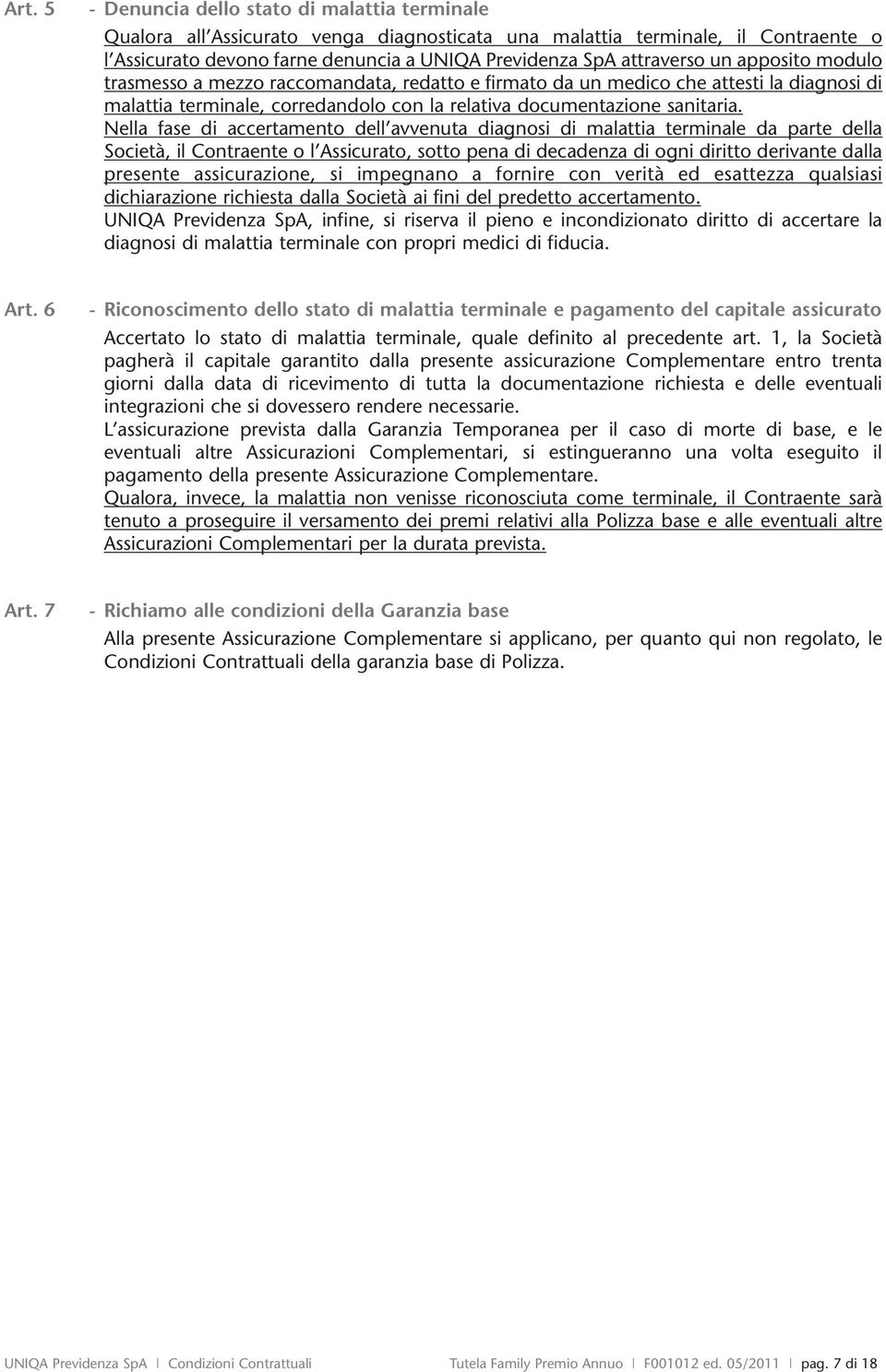 Nella fase di accertamento dell avvenuta diagnosi di malattia terminale da parte della Società, il Contraente o l Assicurato, sotto pena di decadenza di ogni diritto derivante dalla presente