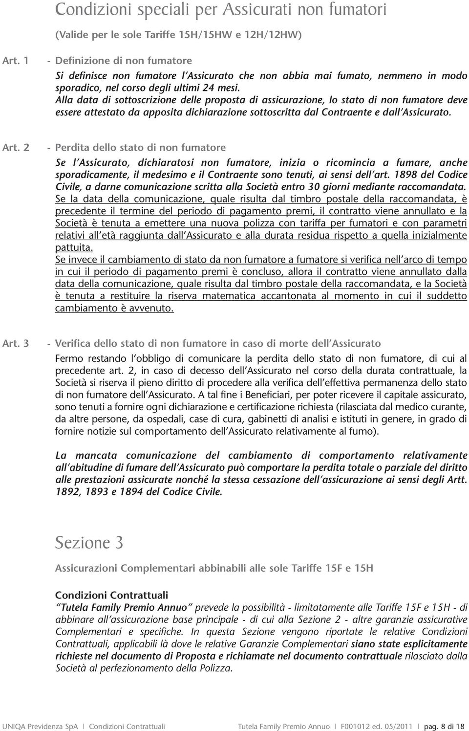 Alla data di sottoscrizione delle proposta di assicurazione, lo stato di non fumatore deve essere attestato da apposita dichiarazione sottoscritta dal Contraente e dall Assicurato. Art.