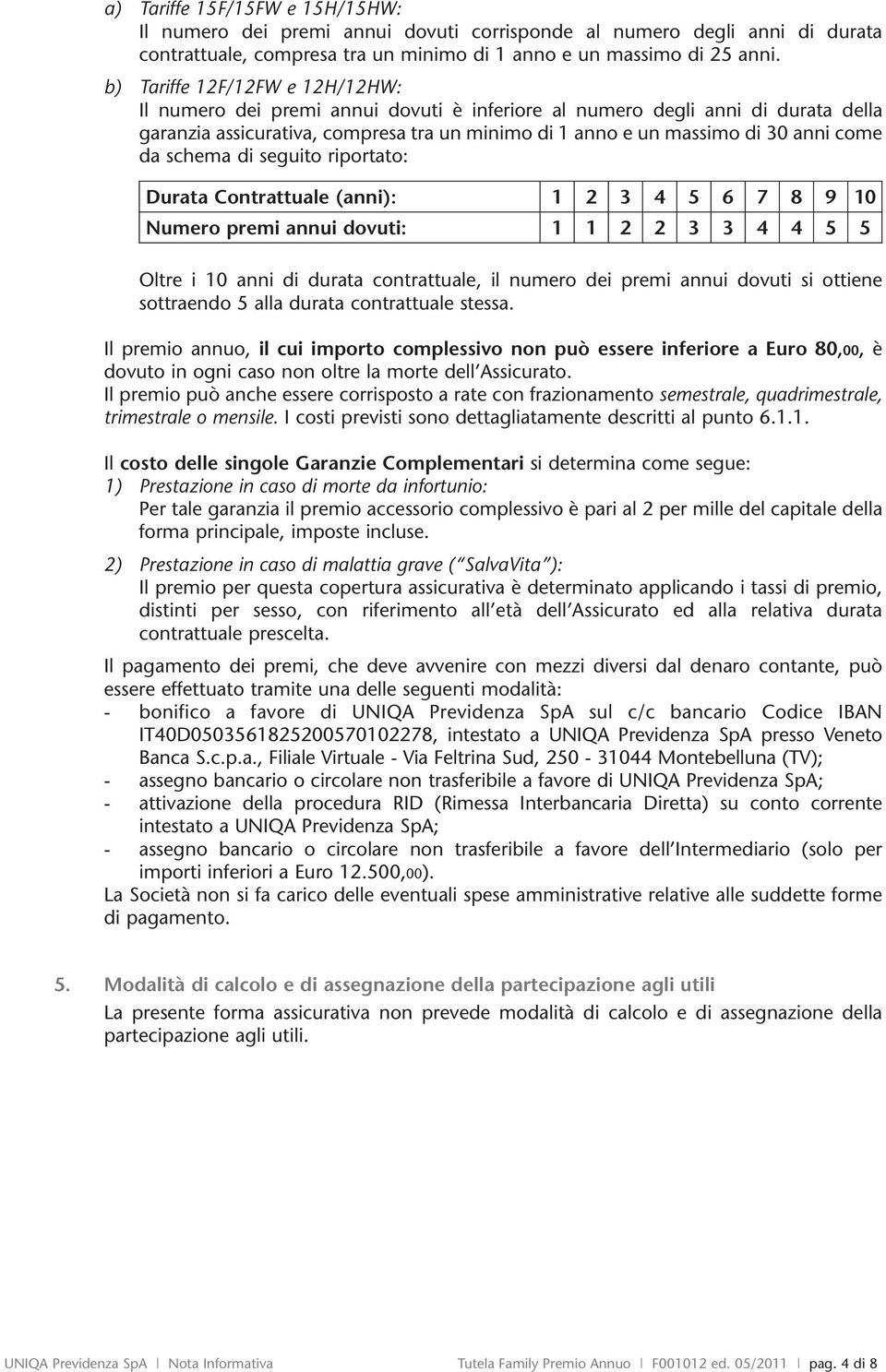 da schema di seguito riportato: Durata Contrattuale (anni): 1 2 3 4 5 6 7 8 9 10 Numero premi annui dovuti: 1 1 2 2 3 3 4 4 5 5 Oltre i 10 anni di durata contrattuale, il numero dei premi annui