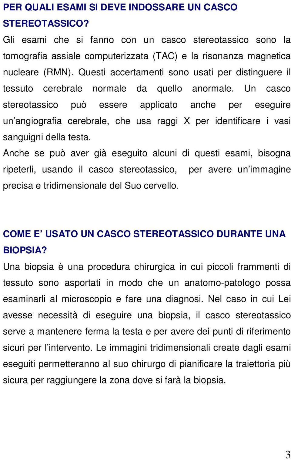 Un casco stereotassico può essere applicato anche per eseguire un angiografia cerebrale, che usa raggi X per identificare i vasi sanguigni della testa.