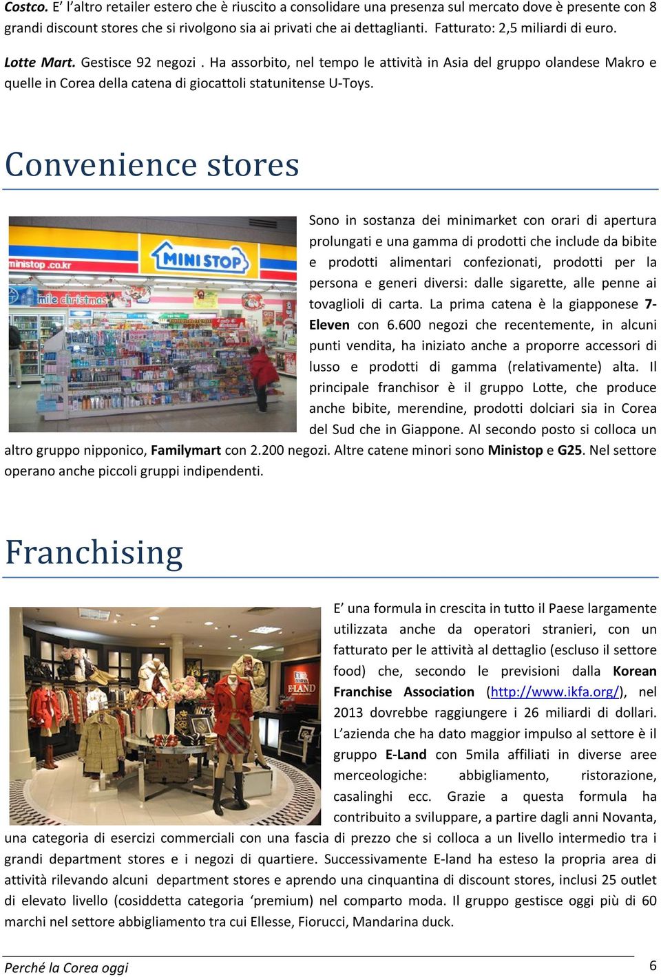 Convenience stores Sono in sostanza dei minimarket con orari di apertura prolungati e una gamma di prodotti che include da bibite e prodotti alimentari confezionati, prodotti per la persona e generi