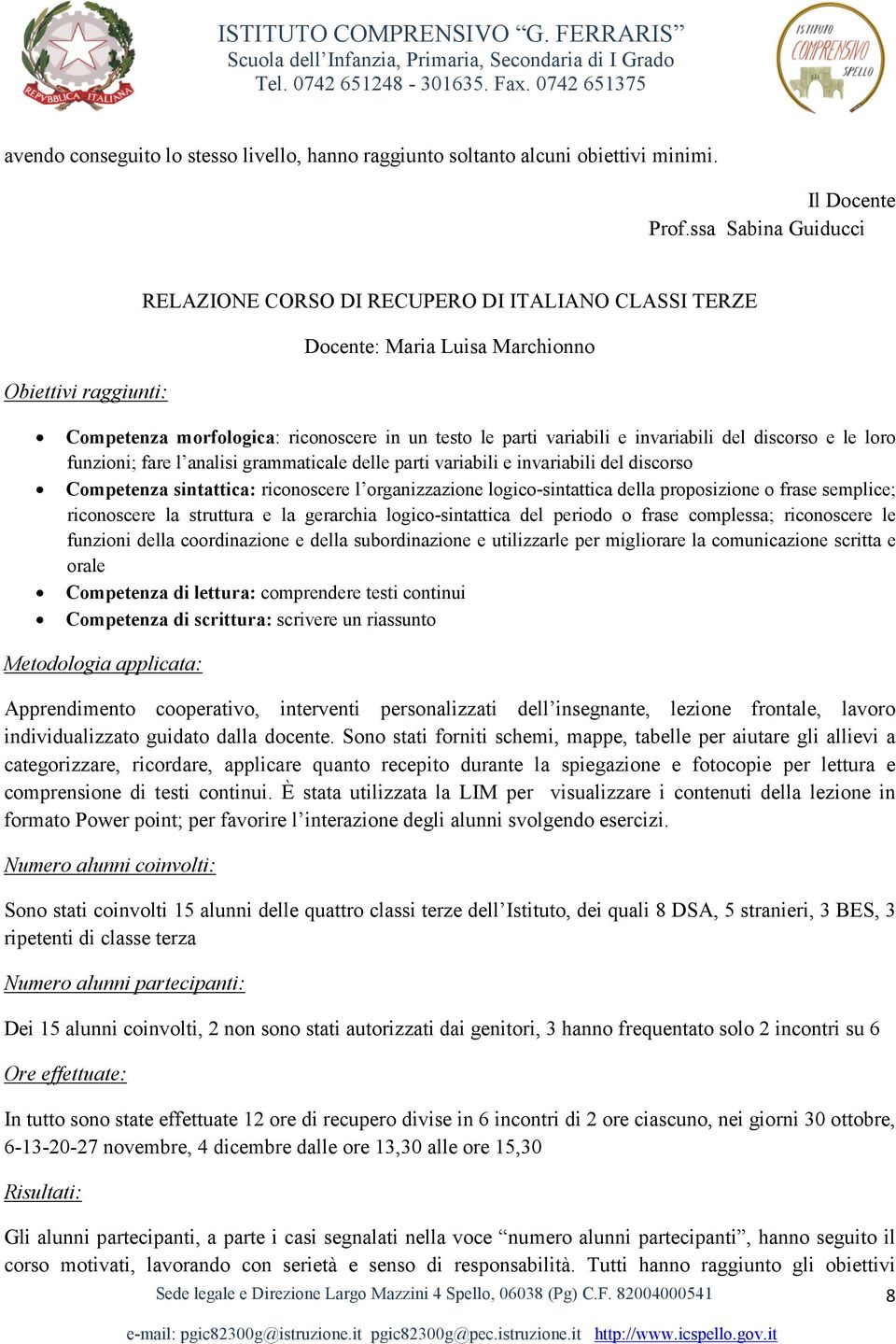 invariabili del discorso e le loro funzioni; fare l analisi grammaticale delle parti variabili e invariabili del discorso Competenza sintattica: riconoscere l organizzazione logico-sintattica della