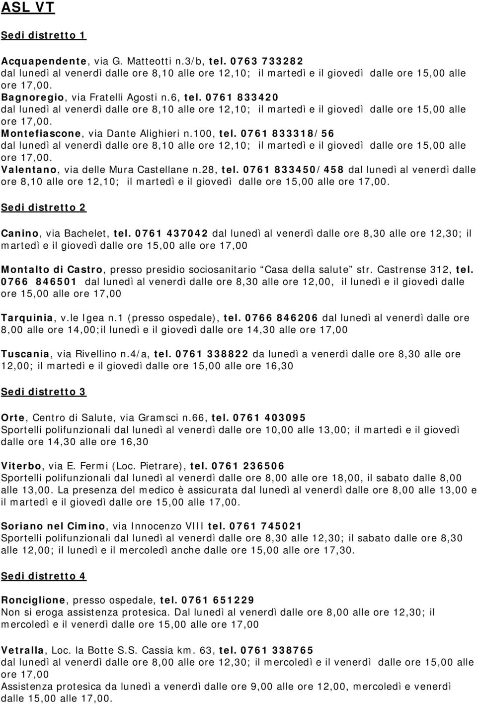 100, tel. 0761 833318/56 dal lunedì al venerdì dalle ore 8,10 alle ore 12,10; il martedì e il giovedì dalle ore 15,00 alle ore 17,00. Valentano, via delle Mura Castellane n.28, tel.