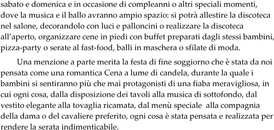 Una menzione a parte merita la festa di fine soggiorno che è stata da noi pensata come una romantica Cena a lume di candela, durante la quale i bambini si sentiranno più che mai protagonisti di una