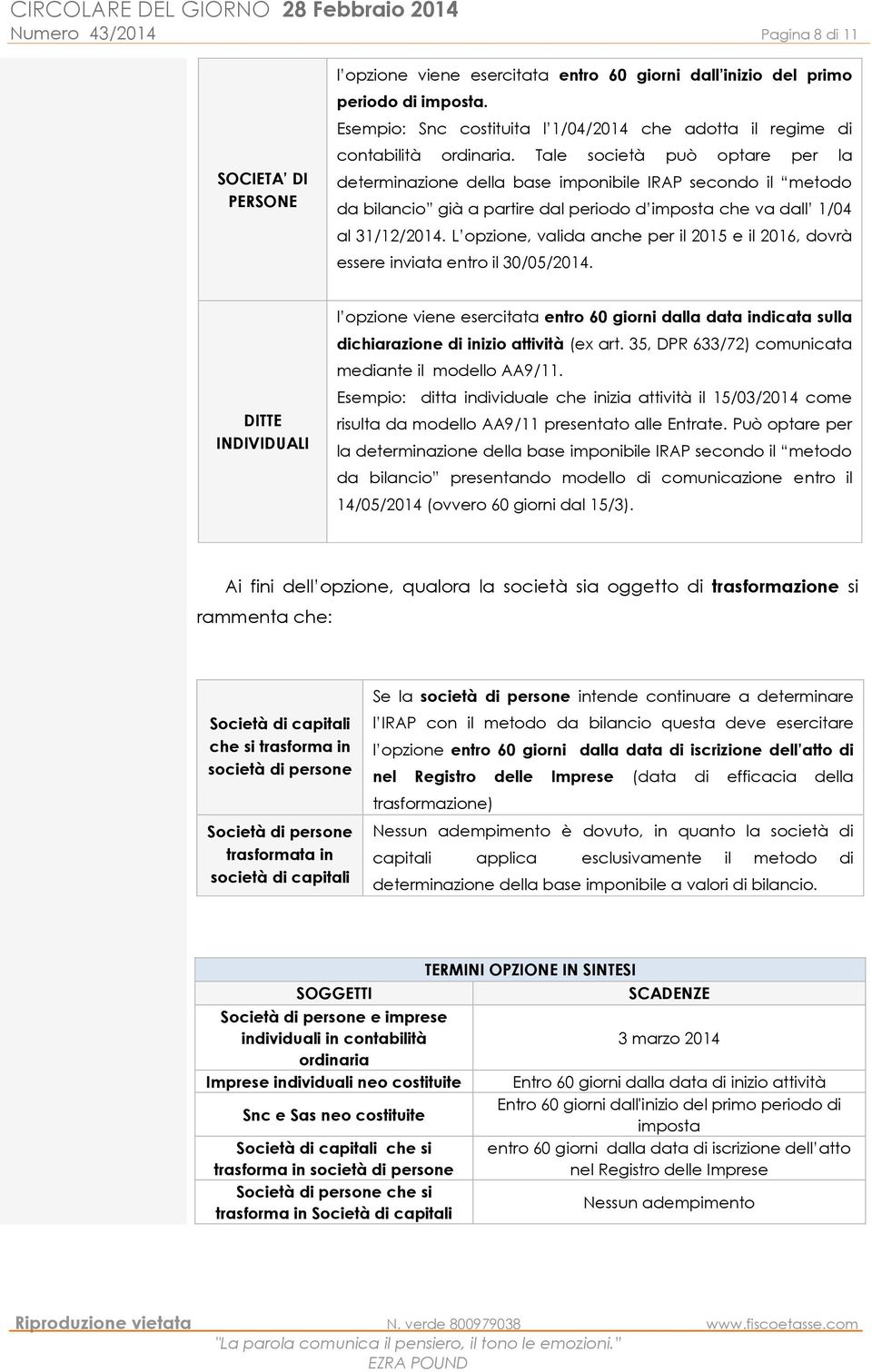 Tale società può optare per la determinazione della base imponibile IRAP secondo il metodo da bilancio già a partire dal periodo d imposta che va dall 1/04 al 31/12/2014.