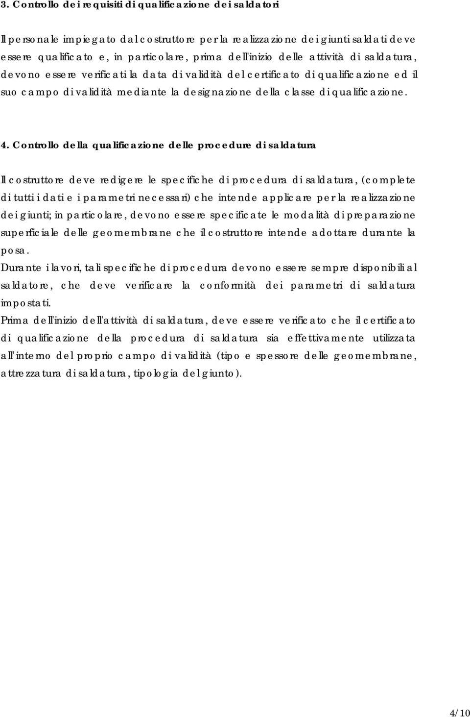 Controllo della qualificazione delle procedure di saldatura Il costruttore deve redigere le specifiche di procedura di saldatura, (complete di tutti i dati e i parametri necessari) che intende