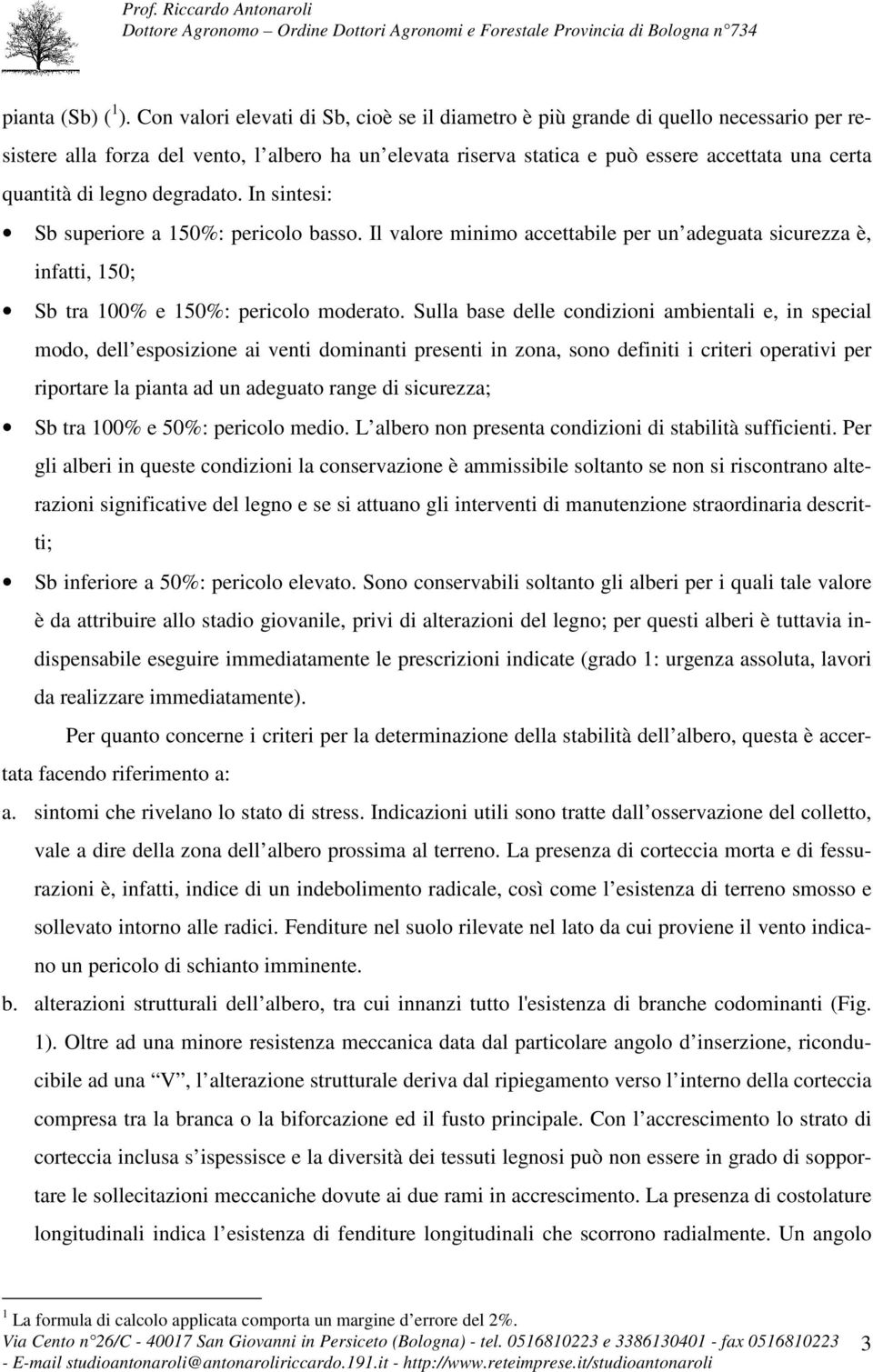 legno degradato. In sintesi: Sb superiore a 150%: pericolo basso. Il valore minimo accettabile per un adeguata sicurezza è, infatti, 150; Sb tra 100% e 150%: pericolo moderato.